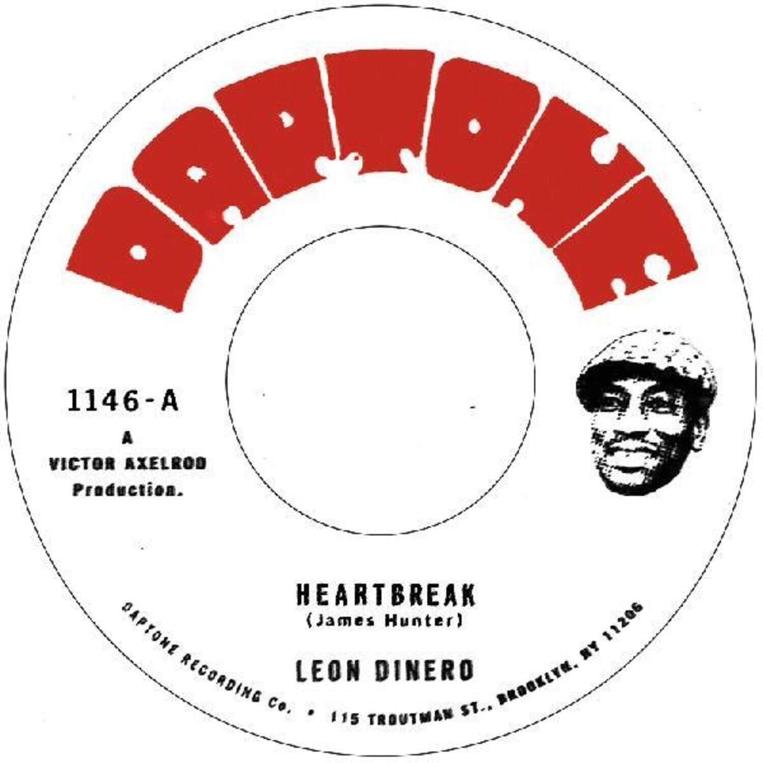 DAPTONE

1146-A
A VICTOR AXELROD Production.

HEARTBREAK (James Hunter)
LEON DINERO
DAPTONE RECORDING Co. 115 TROUTMAN ST., BROOKLYN.