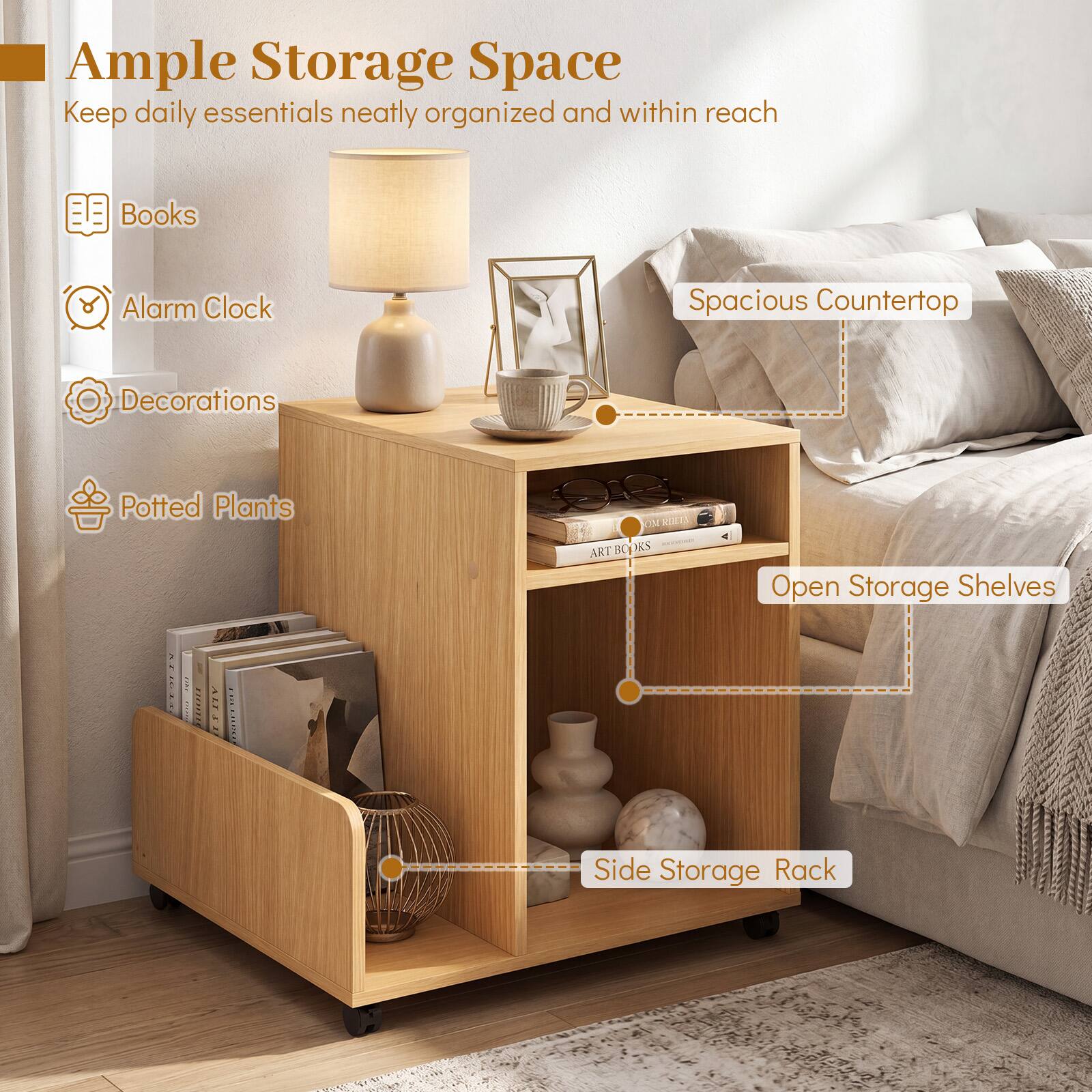 Ample Storage Space  
Keep daily essentials neatly organized and within reach  
- Books  
- Alarm Clock  
- Decorations  
- Potted Plants  

Spacious Countertop  
Open Storage Shelves  
Side Storage Rack