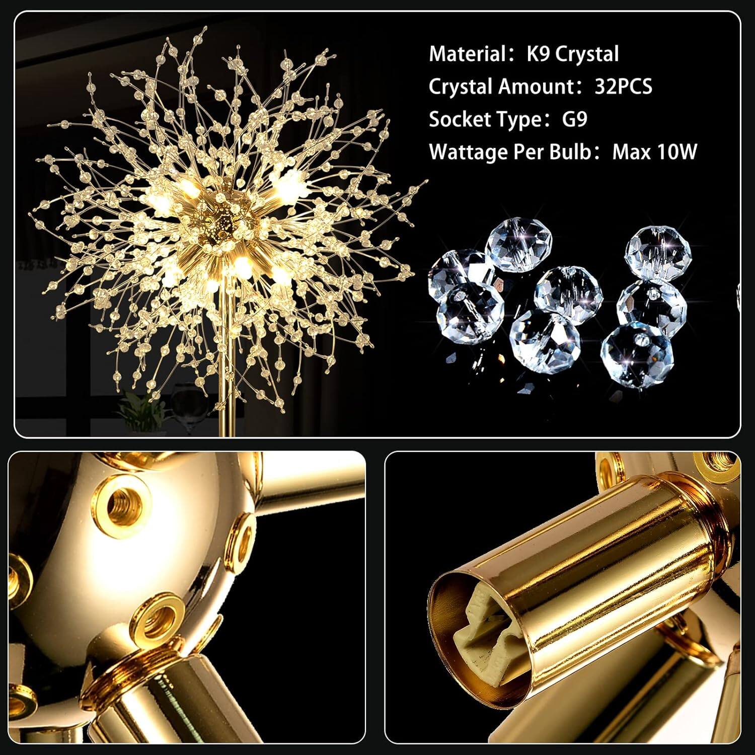 Material: K9 Crystal  
Crystal Amount: 32PCS  
Socket Type: G9  
Wattage Per Bulb: Max 10W