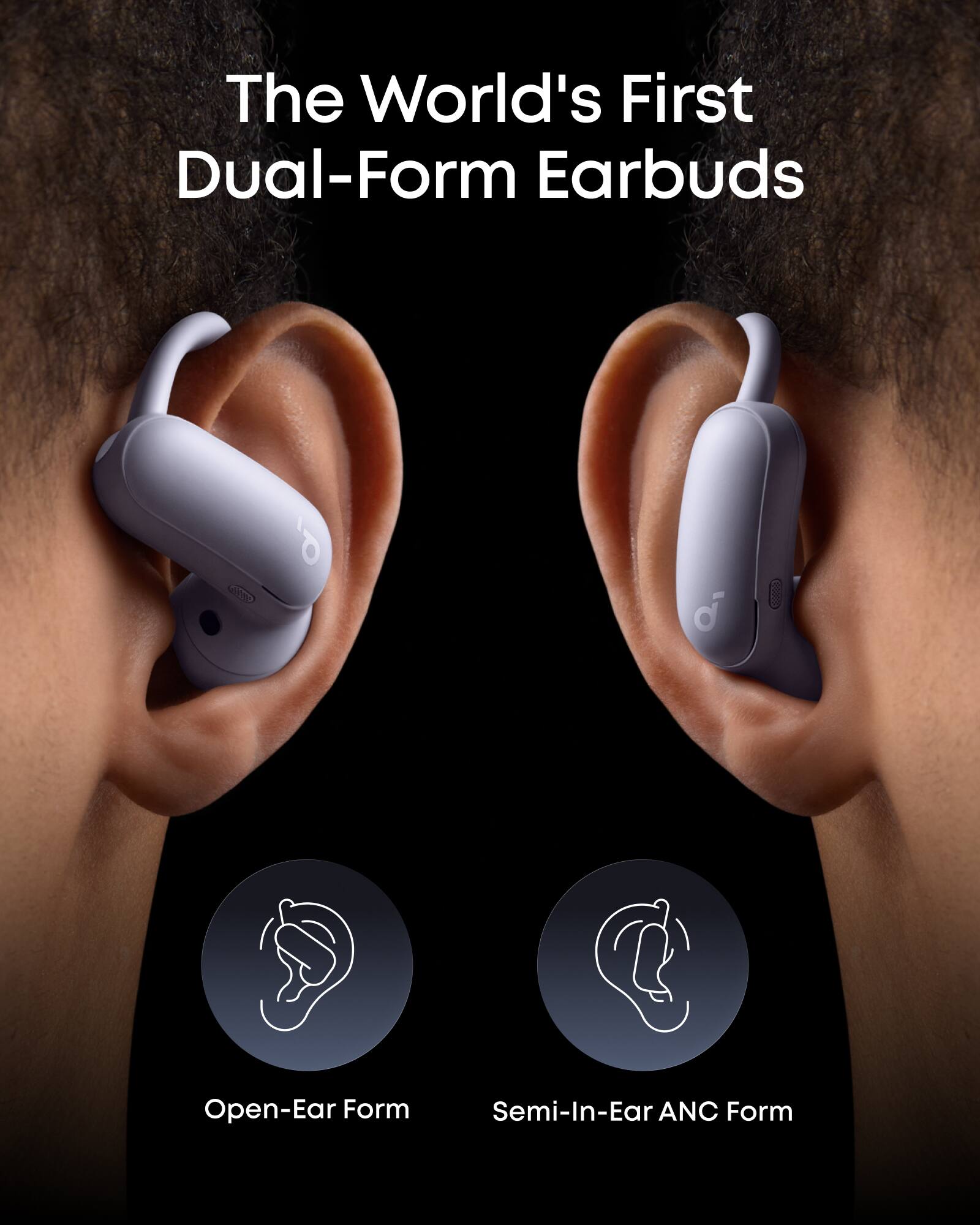 The World's First Dual-Form Earbuds

Open-Ear Form

Semi-In-Ear ANC Form