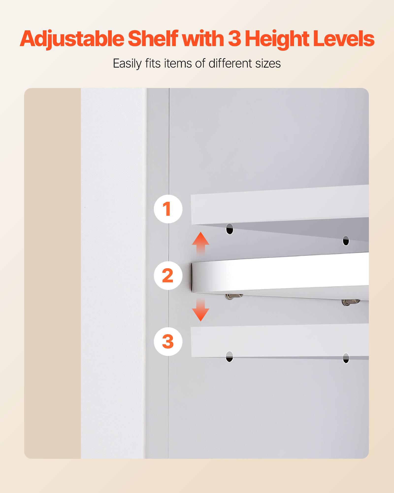 Adjustable Shelf with 3 Height Levels  
Easily fits items of different sizes  

1  
2  
3