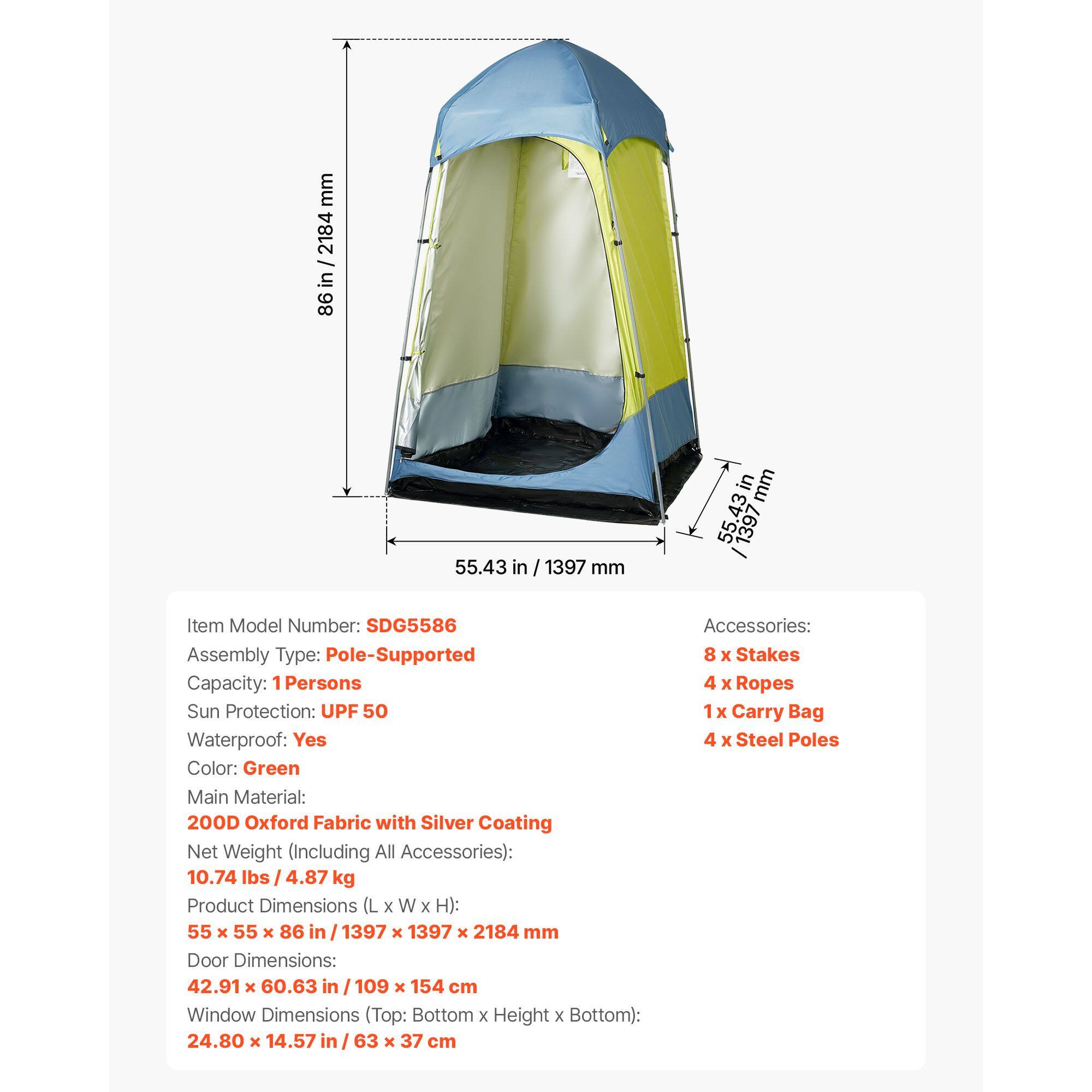 mm 2184 in 86 55.43 in / 1397 mm in mm 55.43 1397

Item Model Number: SDG5586
Assembly Type: Pole-Supported
Capacity: 1 Persons
Sun Protection: UPF 50
Waterproof: Yes
Color: Green
Main Material: 200D Oxford Fabric with Silver Coating
Net Weight (Including All Accessories): 10.74 lbs / 4.87 kg
Product Dimensions (L x W x H): 55 x 55 x 86 in / 1397 x 1397 x 2184 mm
Door Dimensions: 42.91 x 60.63 in / 109 x 154 cm
Window Dimensions (Top: Bottom x Height x Bottom): 24.80 x 14.57 in / 63 x 37 cm
Accessories: 8 x Stakes, 4 x Ropes, 1 x Carry Bag, 4 x Steel Poles
