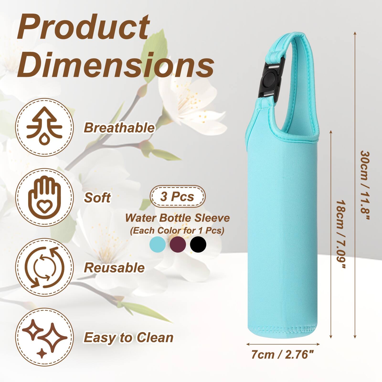 Product Dimensions  
Breathable Soft 3 Pcs Water Bottle Sleeve (Each Color for 1 Pcs) Reusable  
18cm / 7.09"  
30cm / 11.8"  
Easy to Clean  
7cm / 2.76"