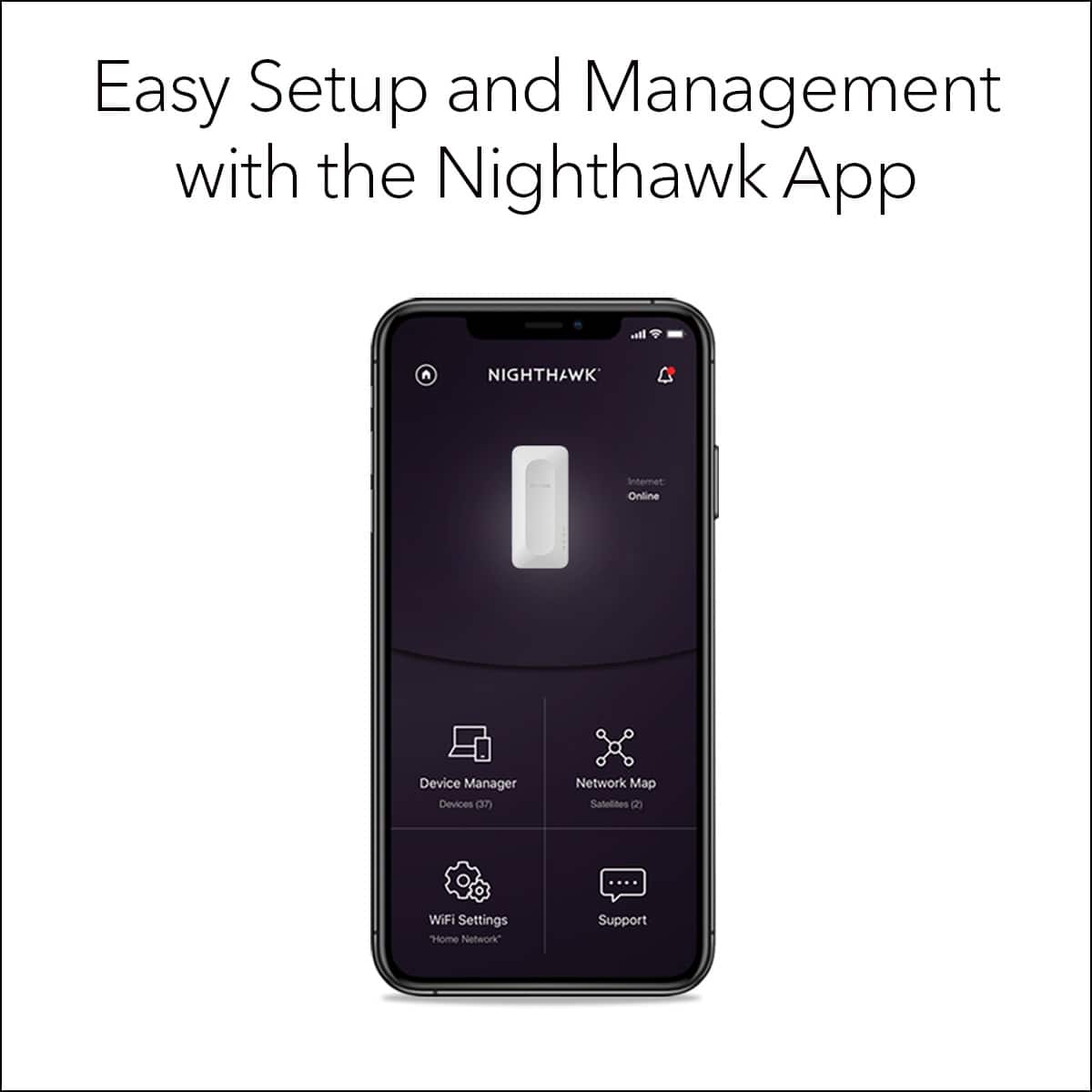 Easy Setup and Management with the Nighthawk App: Be in Control of Your Internet, Online Devices, Network Map, Satellites, Wi-Fi Settings, and Home Network Support.