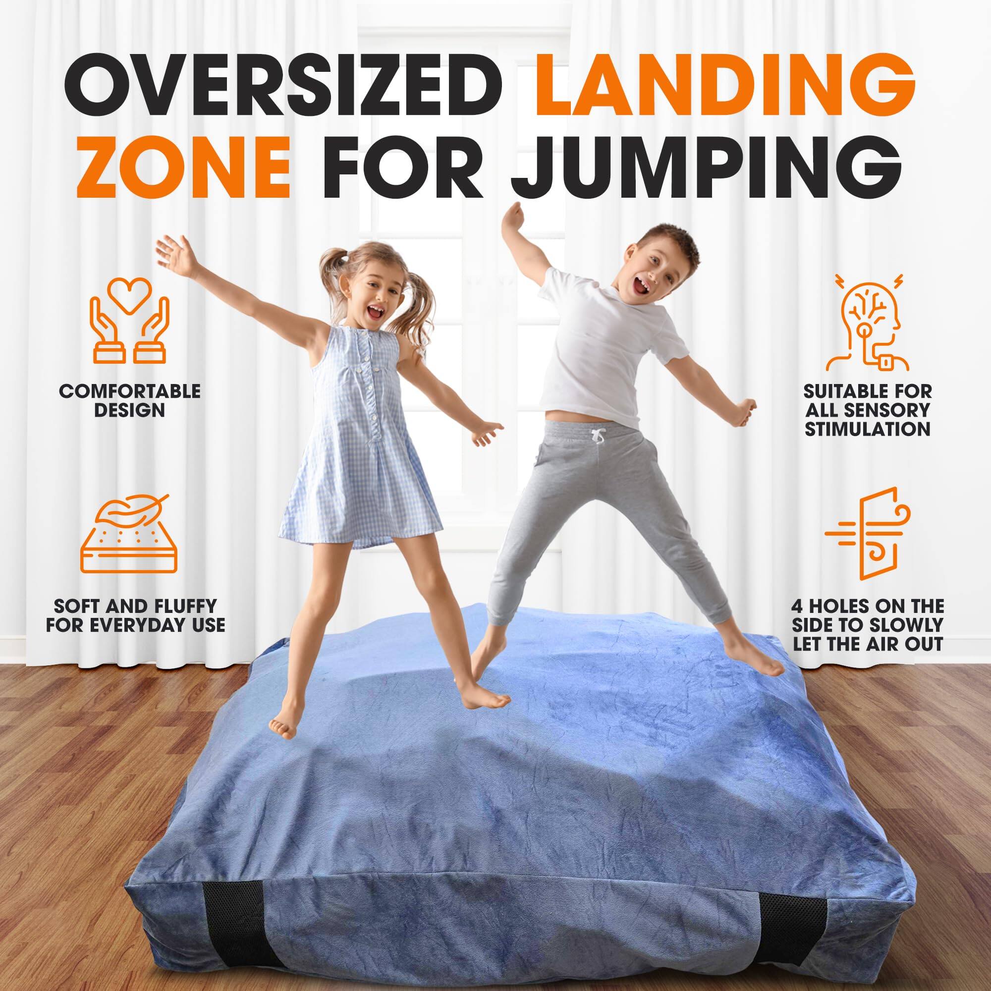 OVERSIZED LANDING ZONE FOR JUMPING

COMFORTABLE DESIGN

SUITABLE FOR ALL SENSORY STIMULATION

SOFT AND FLUFFY FOR EVERYDAY USE

4 HOLES ON THE SIDE TO SLOWLY LET THE AIR OUT