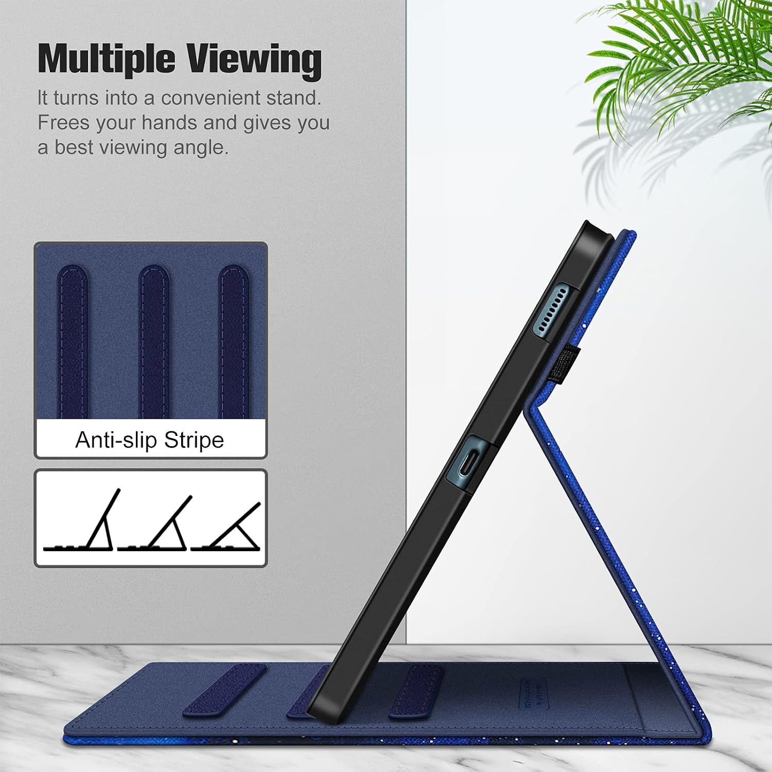Multiple Viewing  
It turns into a convenient stand.  
Frees your hands and gives you a best viewing angle.  

Anti-slip Stripe