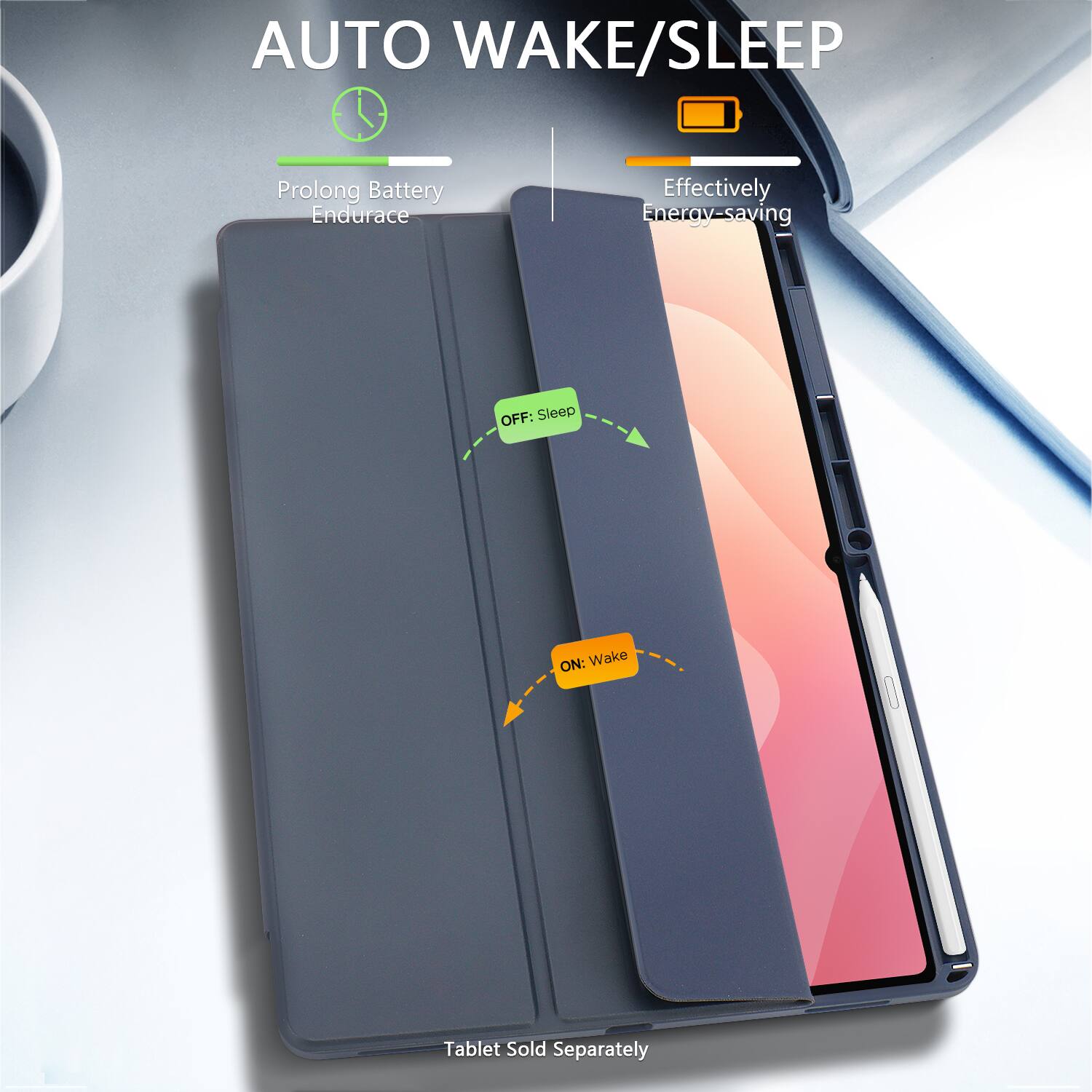 AUTO WAKE/SLEEP

Prolong Battery Endurance

Effectively Energy-saving

OFF: Sleep

ON: Wake

Tablet Sold Separately