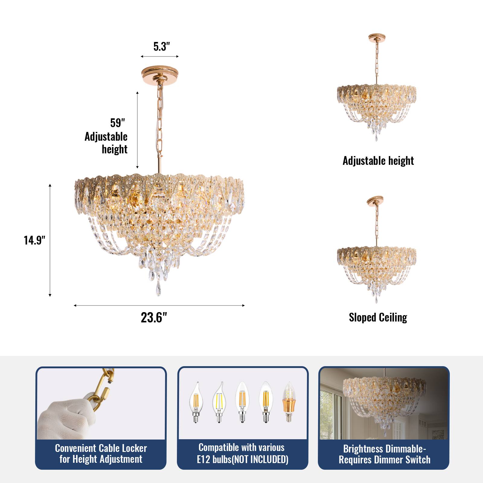 5.3" Adjustable height  
59" Adjustable height  
14.9"  
23.6"  
Sloped Ceiling  
Convenient Cable Locker for Height Adjustment  
Compatible with various E12 bulbs (NOT INCLUDED)  
Brightness Dimmable - Requires Dimmer Switch