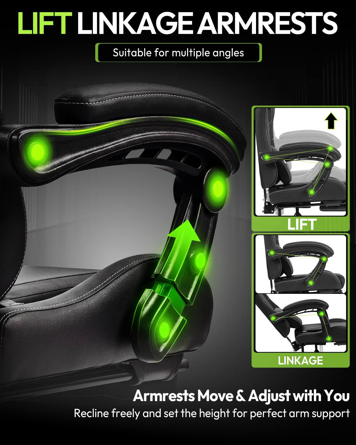 LIFT LINKAGE ARMRESTS  
Suitable for multiple angles  

Armrests Move & Adjust with You  
Recline freely and set the height for perfect arm support