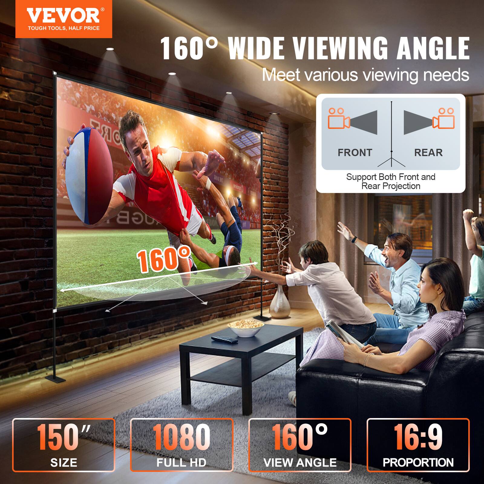 VEVOR TOUGH TOOLS, HALF PRICE 160 WIDE VIEWING ANGLE Meet various viewing needs
FRONT REAR W Support Both Front and Rear Projection
160 150" SIZE 1080 FULL HD 160 VIEW ANGLE 16:9 PROPORTION
