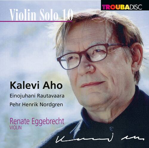 Violin Solo 10  
TROUBADISC  
Kalevi Aho  
Einojuhani Rautavaara  
Pehr Henrik Nordgren  
Renate Eggebrecht  
VIOLIN