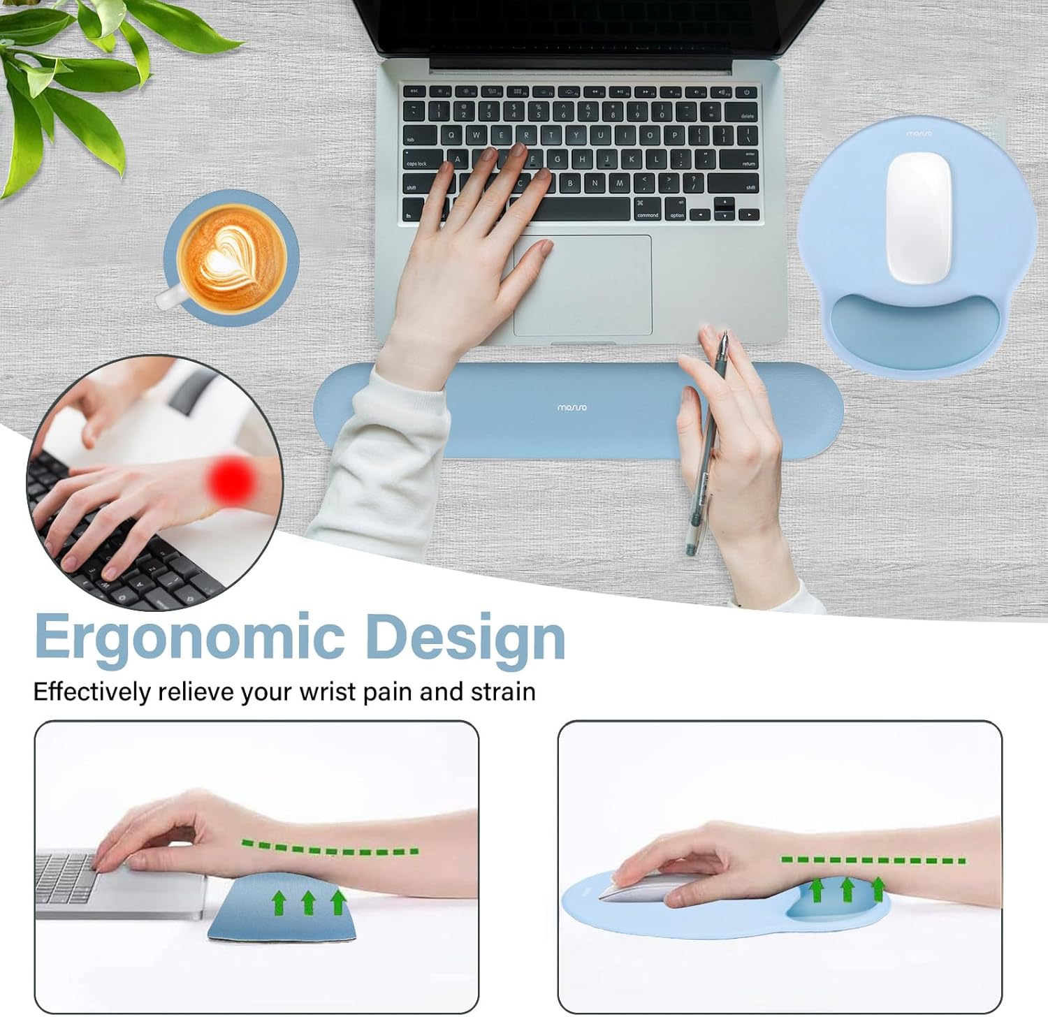 Ergonomic Design  
Effectively relieve your wrist pain and strain