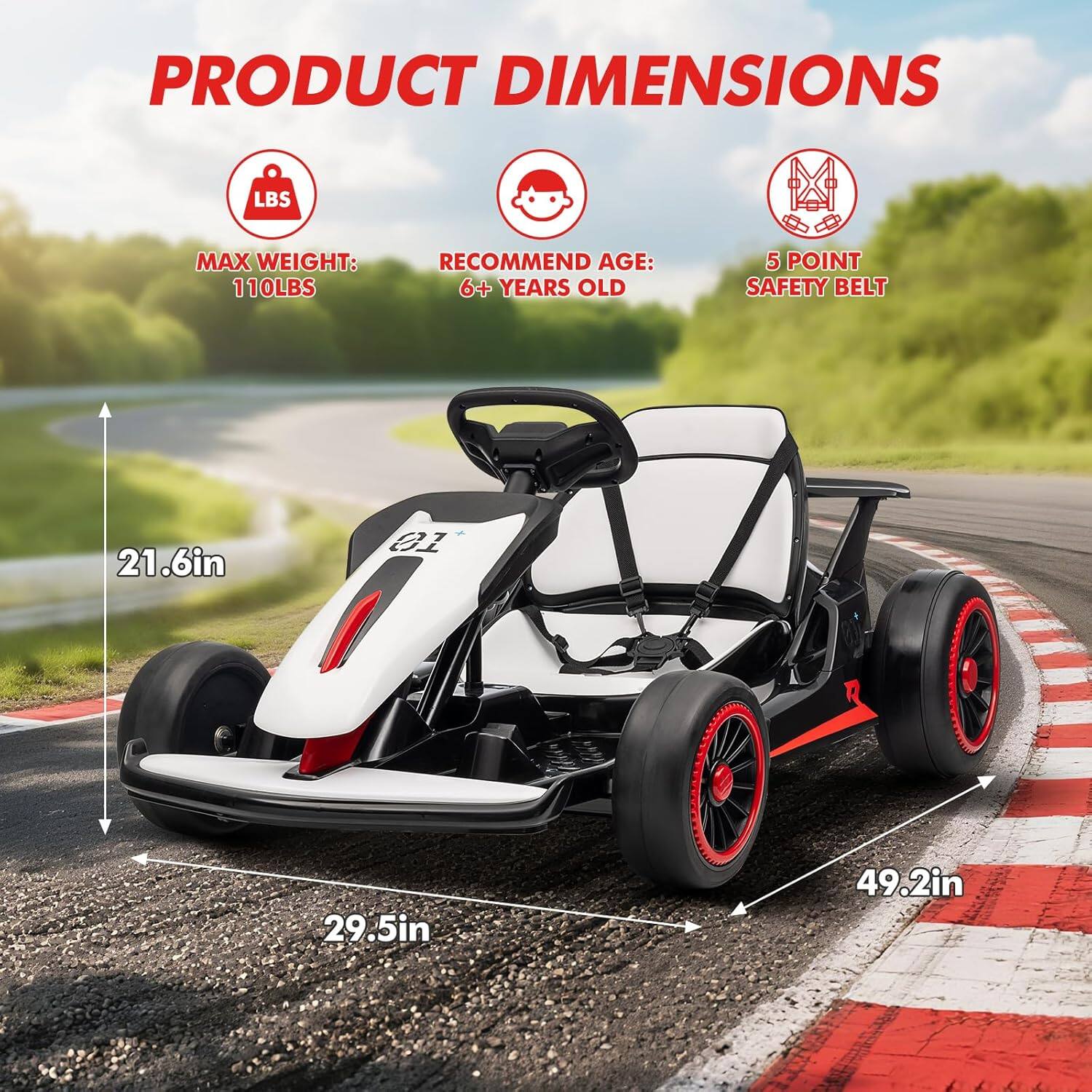 PRODUCT DIMENSIONS

- MAX WEIGHT: 110 LBS
- RECOMMEND AGE: 6+ YEARS OLD
- 5 POINT SAFETY BELT

DIMENSIONS:
- 21.6in
- 29.5in
- 49.2in