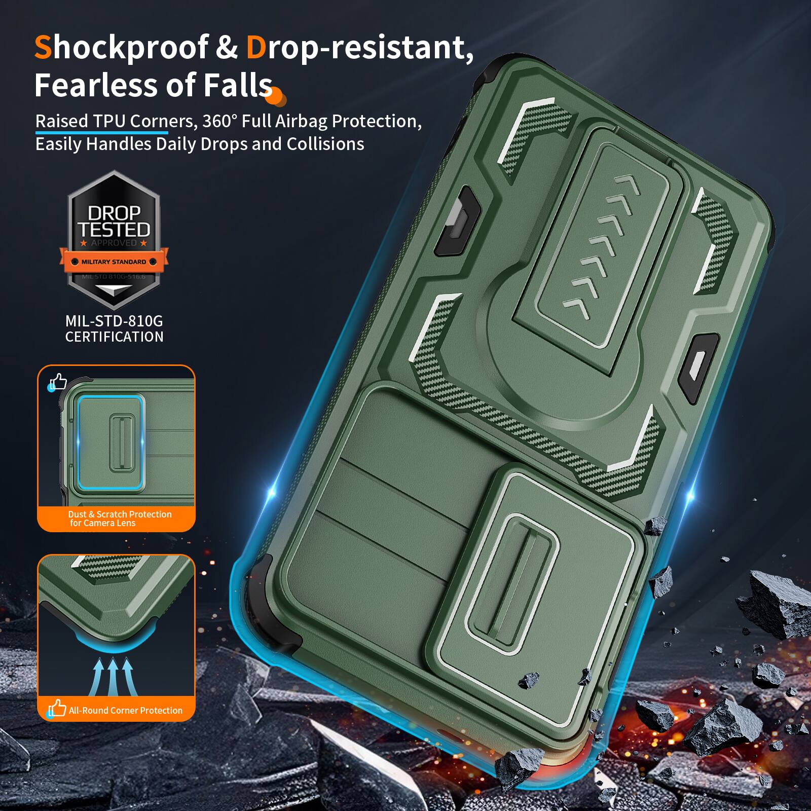 Shockproof & Drop-resistant, Fearless of Falls  
Raised TPU Corners, 360° Full Airbag Protection, Easily Handles Daily Drops and Collisions  
DROP TESTED APPROVED  
MILITARY STANDARD | MIL-STD-810G CERTIFICATION  
Dust & Scratch Protection for Camera Lens  
All-Round Corner Protection