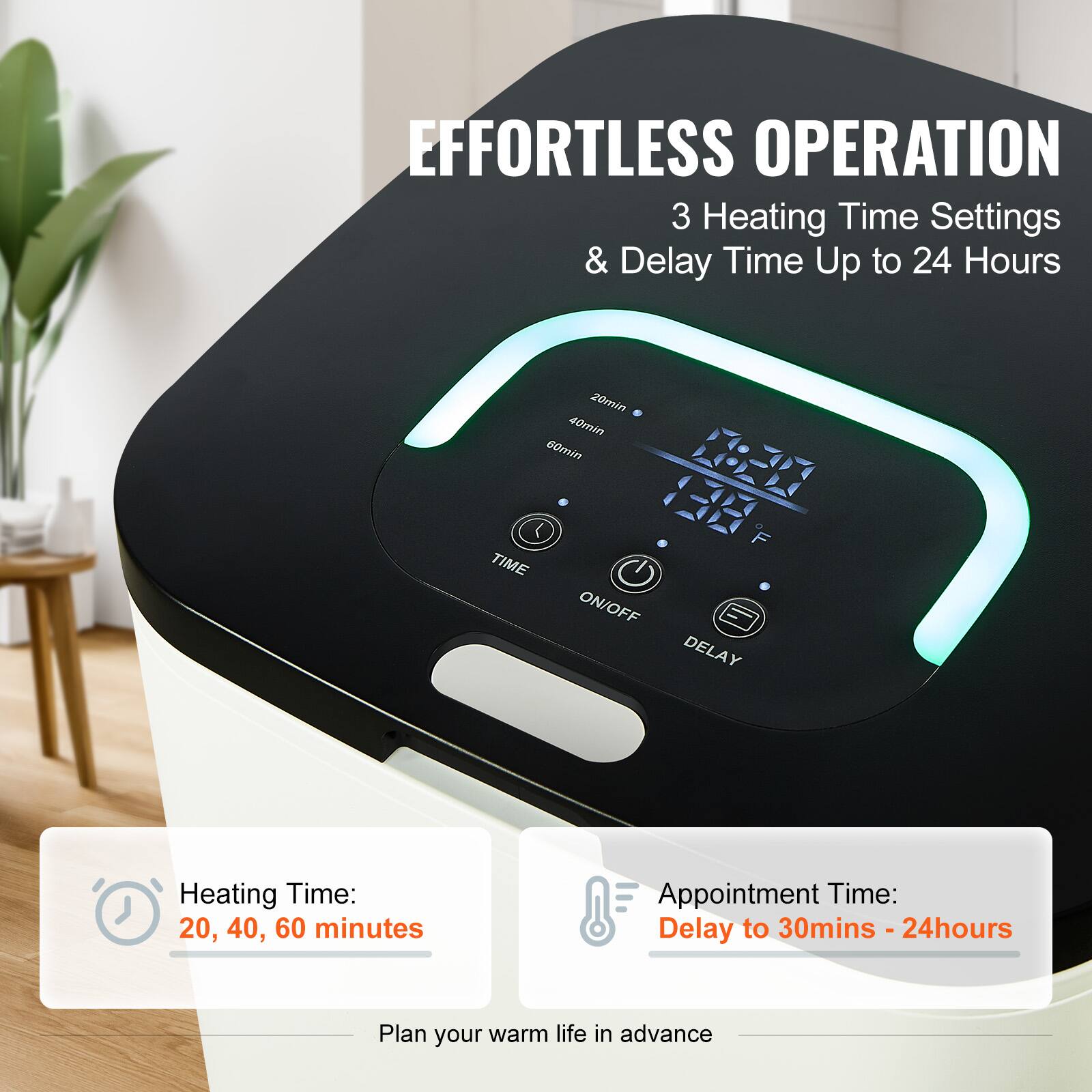 EFFORTLESS OPERATION 3 Heating Time Settings & Delay Time Up to 24 Hours

Heating Time: 20, 40, 60 minutes
Appointment Time: Delay to 30mins - 24 hours
Plan your warm life in advance