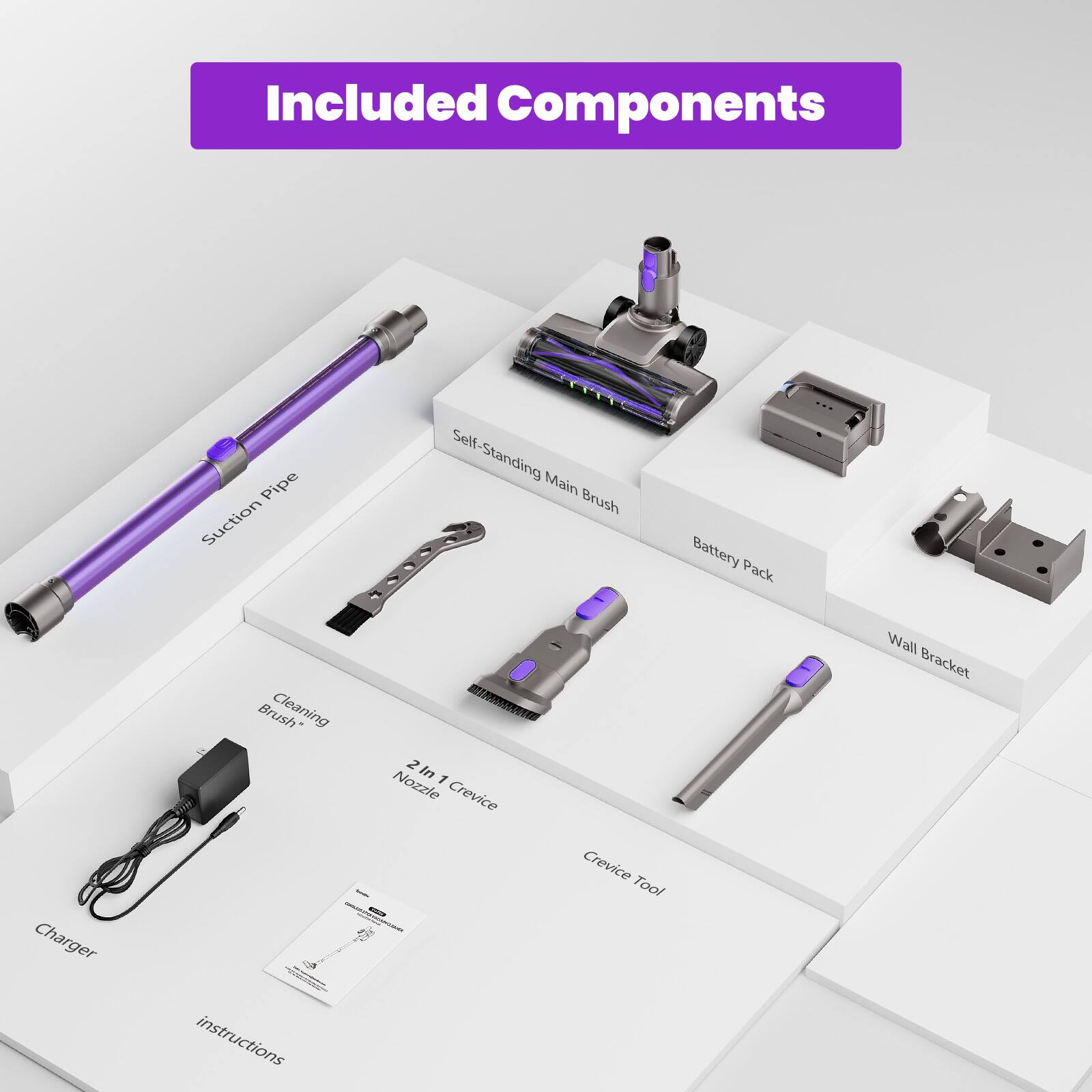 Included Components

- Suction Pipe
- Self-Standing Main Brush
- Battery Pack
- Charger
- Cleaning Brush
- 2 in 1 Nozzle / Crevice Tool
- Crevice Tool
- Wall Bracket
- Instructions