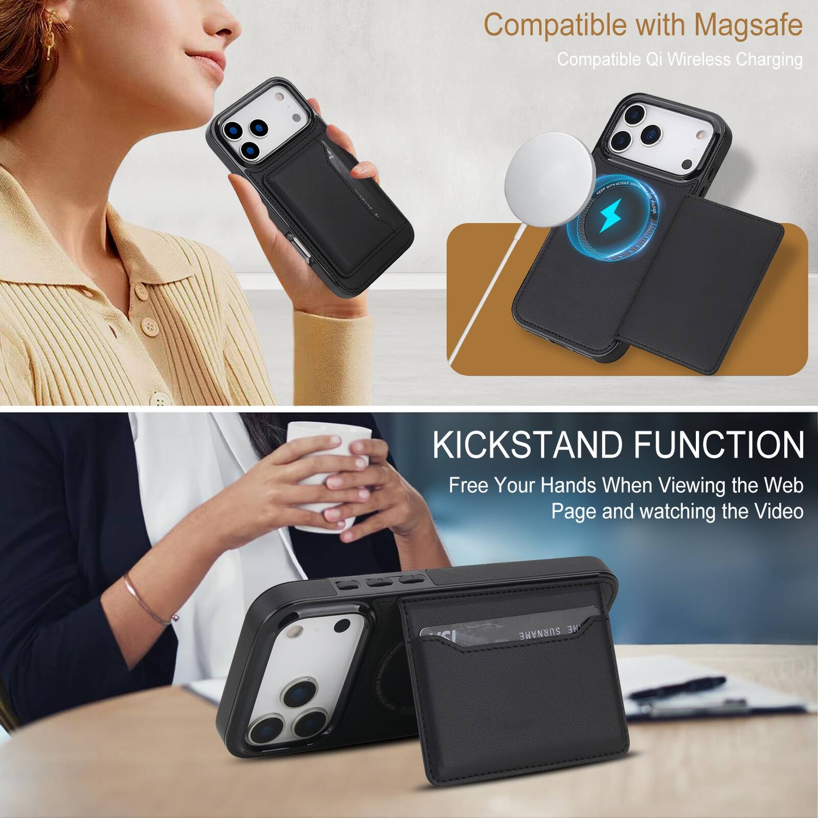 Compatible with Magsafe  
Compatible Qi Wireless Charging  

KICKSTAND FUNCTION  
Free Your Hands When Viewing the Web Page and watching the Video