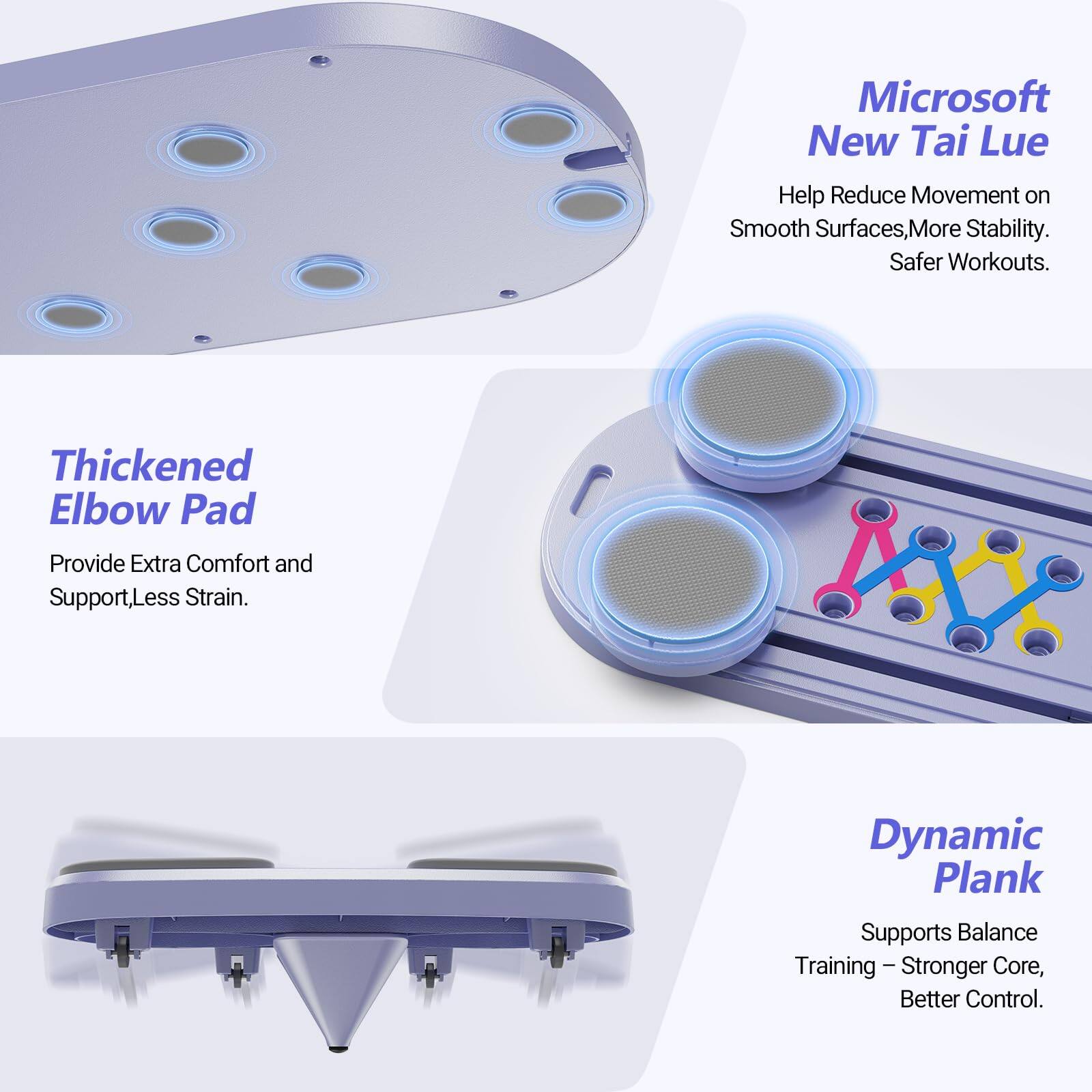 Microsoft New Tai Lue
Help Reduce Movement on Smooth Surfaces, More Stability. Safer Workouts.
Thickened Elbow Pad
Provide Extra Comfort and Support, Less Strain.
Dynamic Plank
Supports Balance Training - Stronger Core, Better Control.