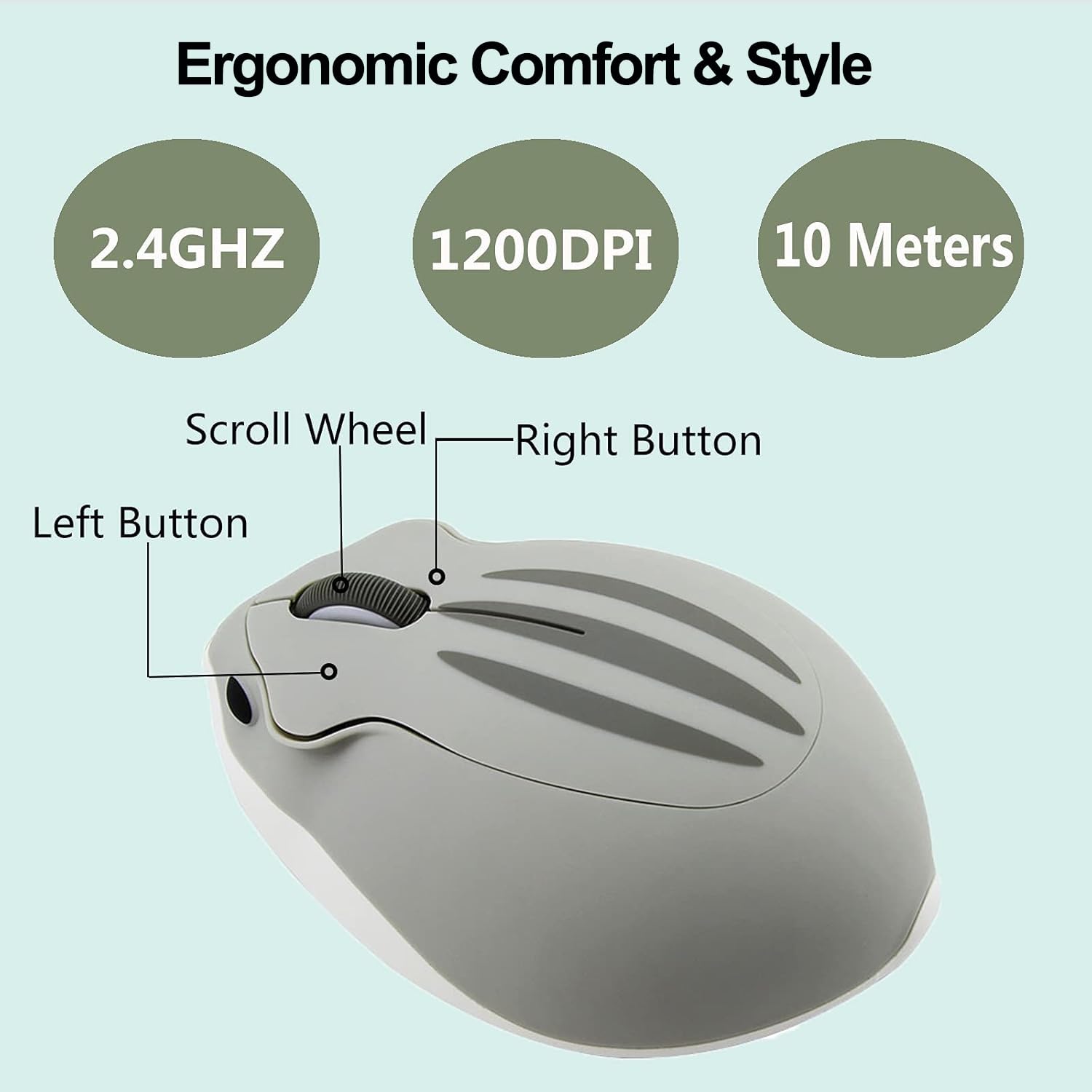 Ergonomic Comfort & Style

2.4GHz  
1200DPI  
10 Meters

Left Button  
Scroll Wheel  
Right Button