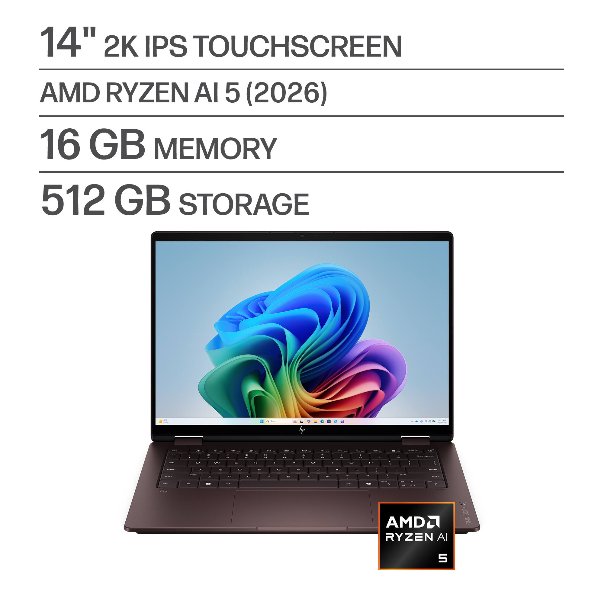14" 2K IPS TOUCHSCREEN  
AMD RYZEN AI 5 (2026)  
16 GB MEMORY  
512 GB STORAGE