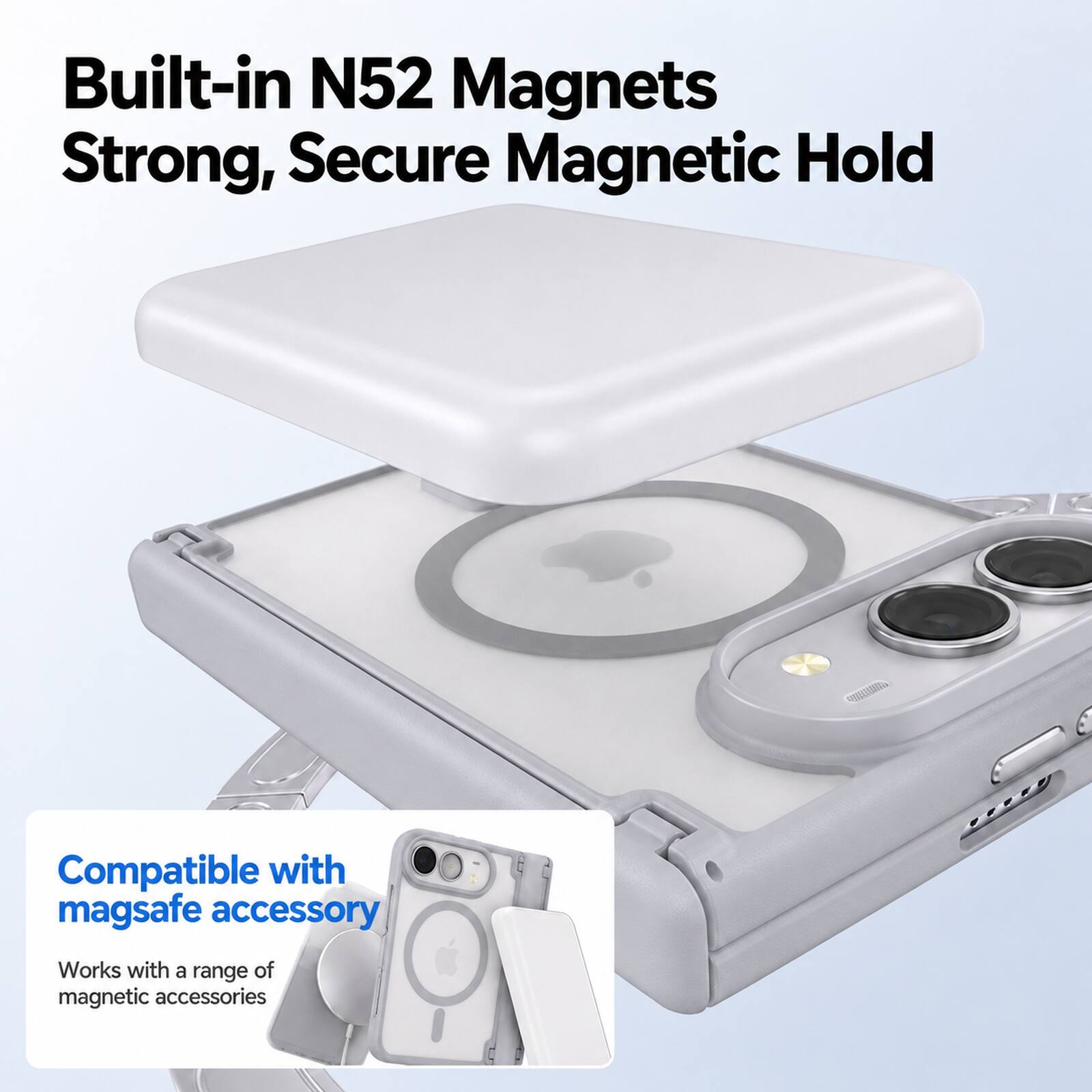Built-in N52 Magnets  
Strong, Secure Magnetic Hold  

Compatible with mag safe accessory  
Works with a range of magnetic accessories