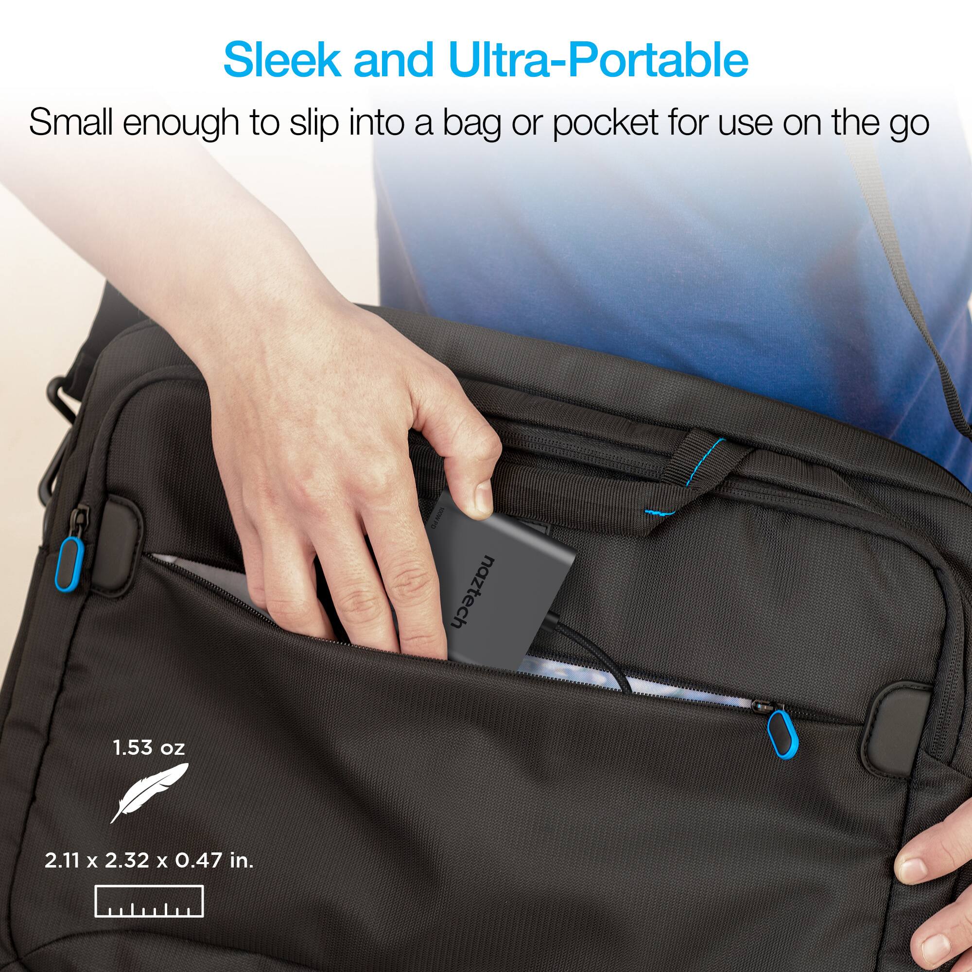 Sleek and Ultra-Portable  
Small enough to slip into a bag or pocket for use on the go!  
naztech  
1.53 oz  
2.11 x 2.32 x 0.47 in.