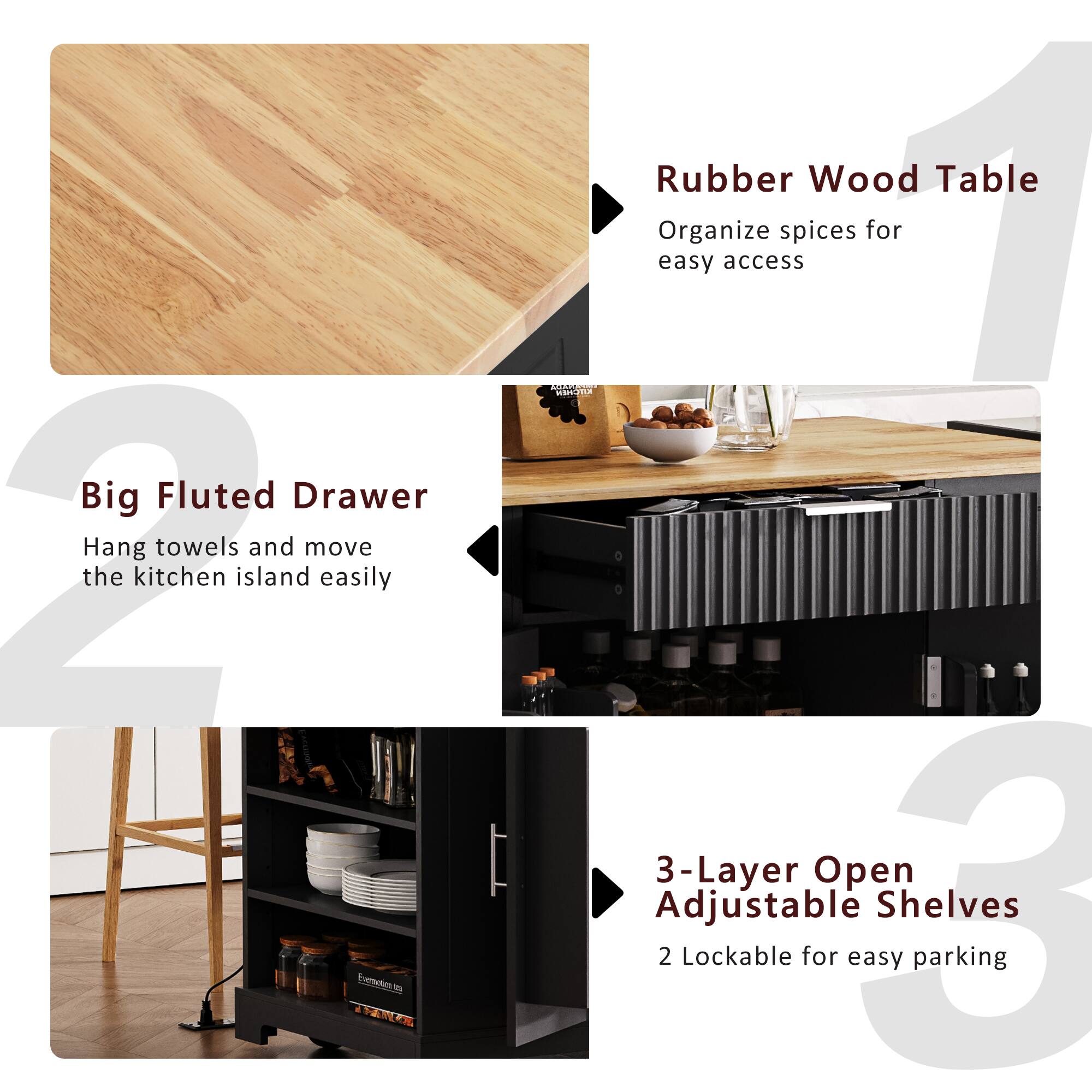 1. Big Fluted Drawer  
   Hang towels and move the kitchen island easily

2. Rubber Wood Table  
   Organize spices for easy access

3. 3-Layer Open Adjustable Shelves  
   2 Lockable for easy parking