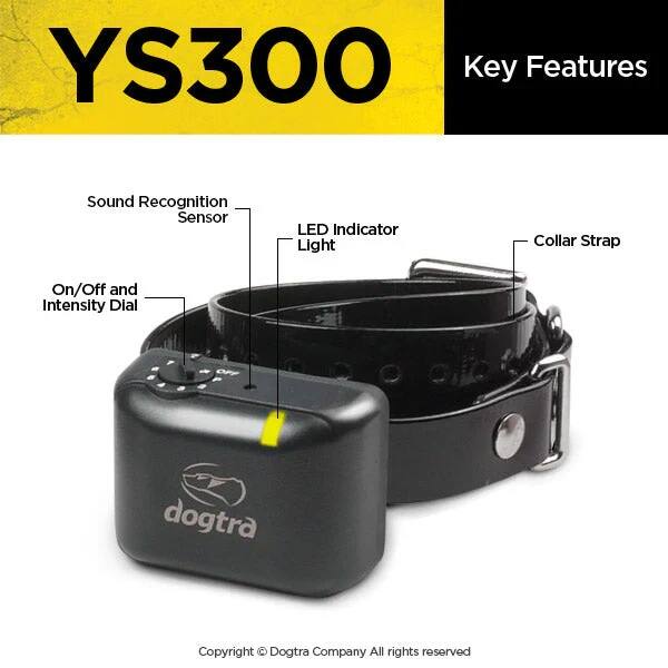 YS300  
Key Features:  
- Sound Recognition Sensor  
- LED Indicator Light  
- Collar Strap  
- On/Off and Intensity Dial  

dogtra  
Copyright © Dogtra Company All rights reserved