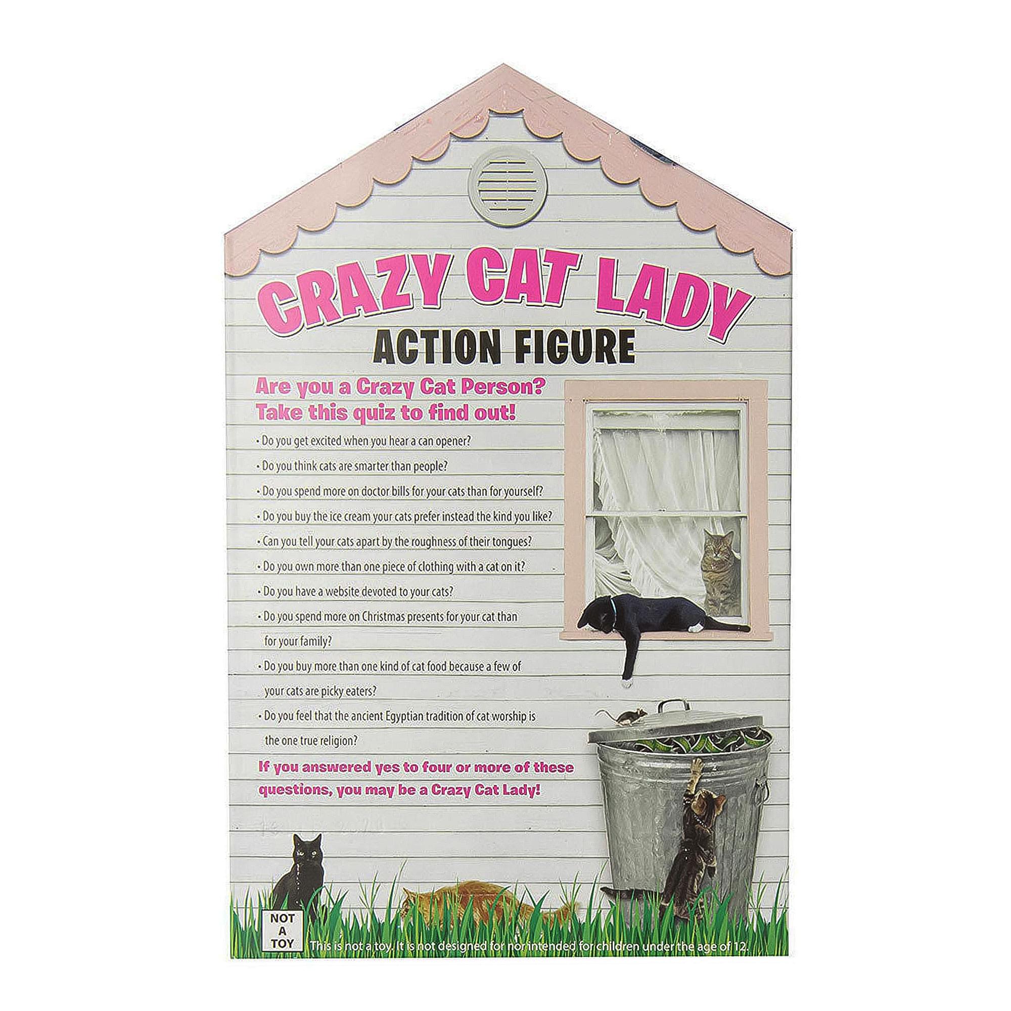 CRAZY CAT LADY ACTION FIGURE

Are you a Crazy Cat Person? Take this quiz to find out!

- Do you get excited when you hear a can opener?
- Do you think cats are smarter than people?
- Do you spend more on doctor bills for your cats than for yourself?
- Do you buy the ice cream your cats prefer instead of the kind you like?
- Can you tell your cats apart by the roughness of their tongues?
- Do you own more than one piece of clothing with a cat on it?
- Do you have a website devoted to your cats?
- Do you spend more on Christmas presents for your cat than for your family?
- Do you buy more than one kind of cat food because a few of your cats are picky eaters?
- Do you feel that the ancient Egyptian tradition of cat worship is the one true religion?

If you answered yes to four or more of these questions, you may be a Crazy Cat Lady!

NOT A TOY
This is not designed or intended for children under the age of 12.