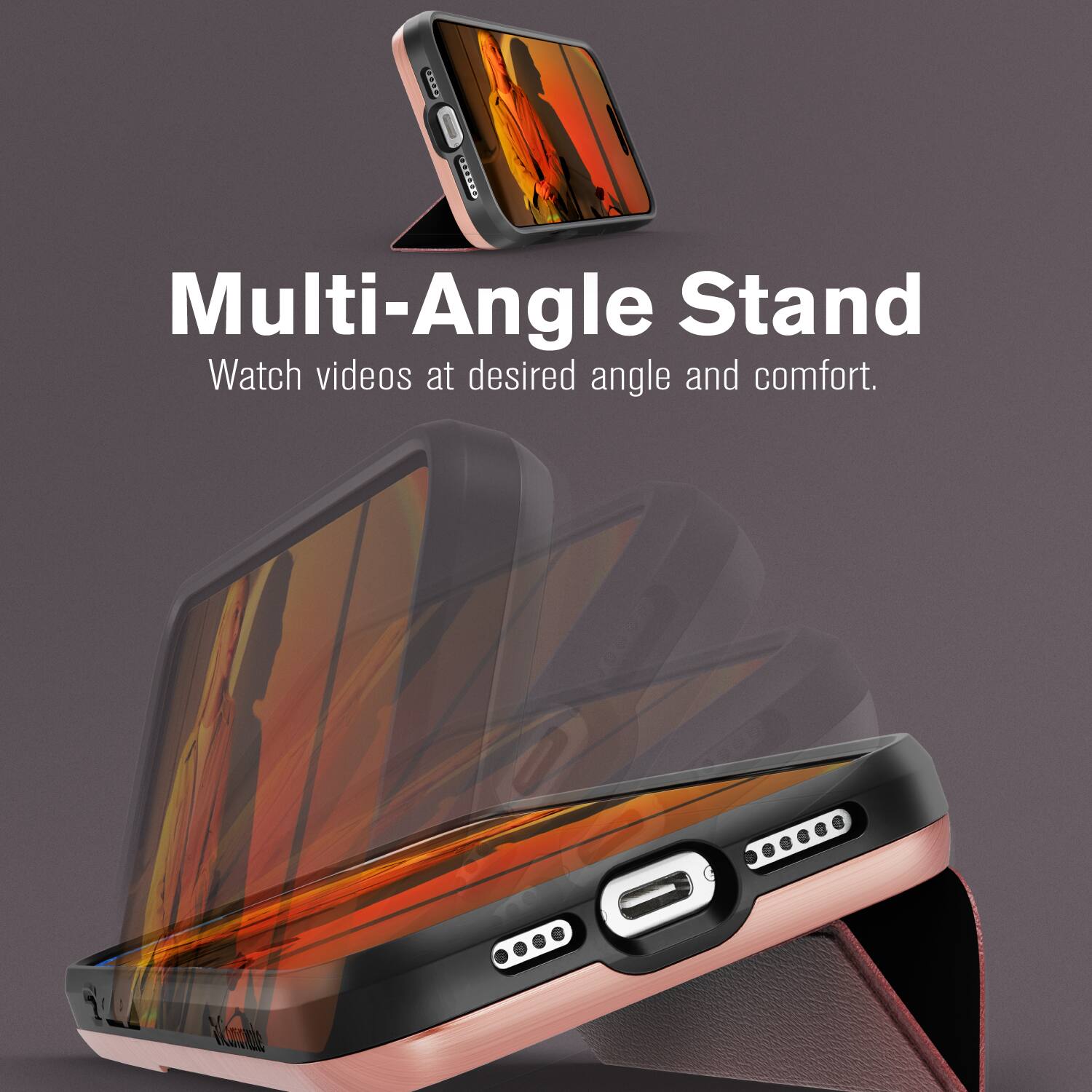 Multi-Angle Stand  
Watch videos at desired angle and comfort.
