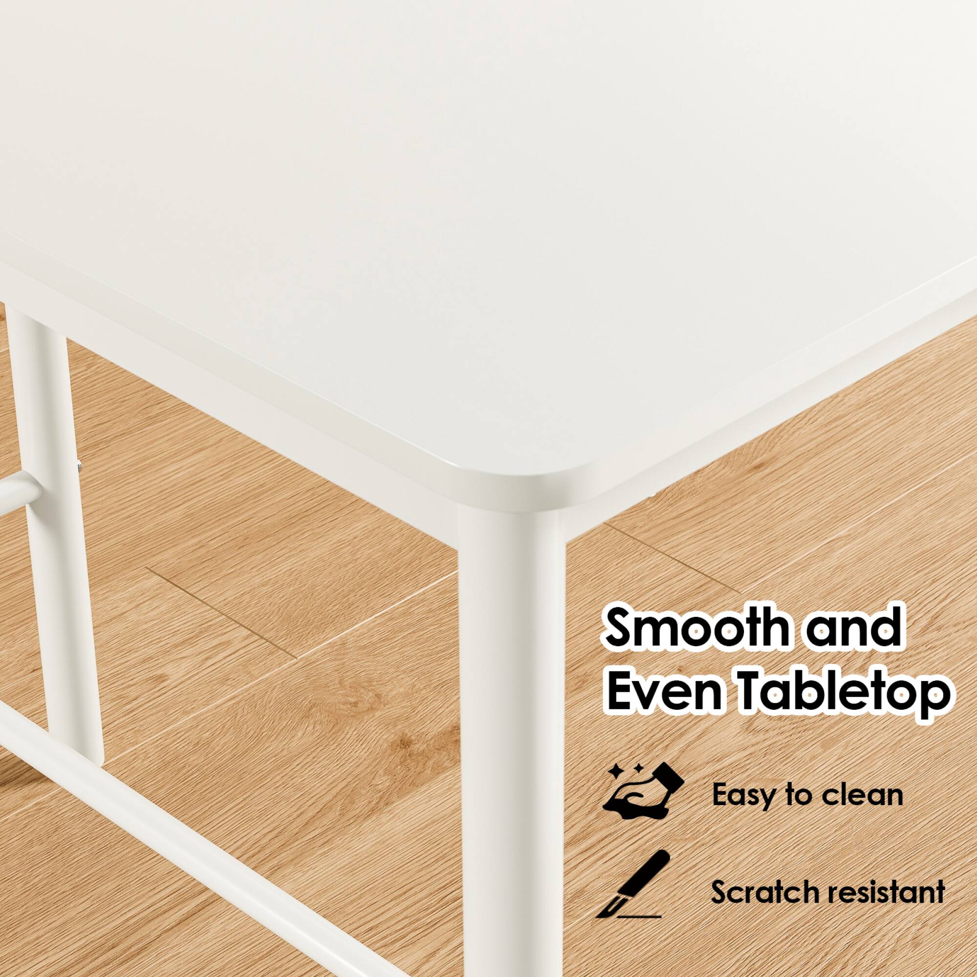 Smooth and Even Tabletop  
Easy to clean  
Scratch resistant