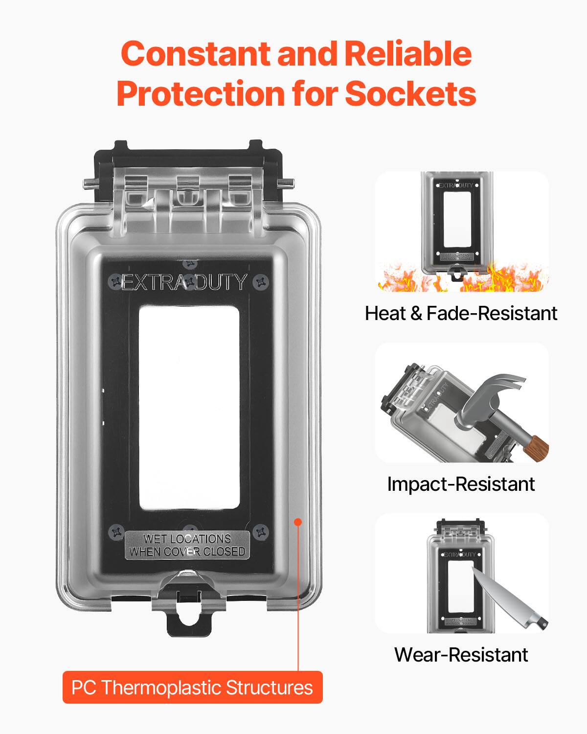 Constant and Reliable Protection for Sockets

EXTRADUTY

- Heat & Fade-Resistant
- Impact-Resistant
- Wear-Resistant

PC Thermoplastic Structures

WET LOCATIONS WHEN COVER CLOSED
