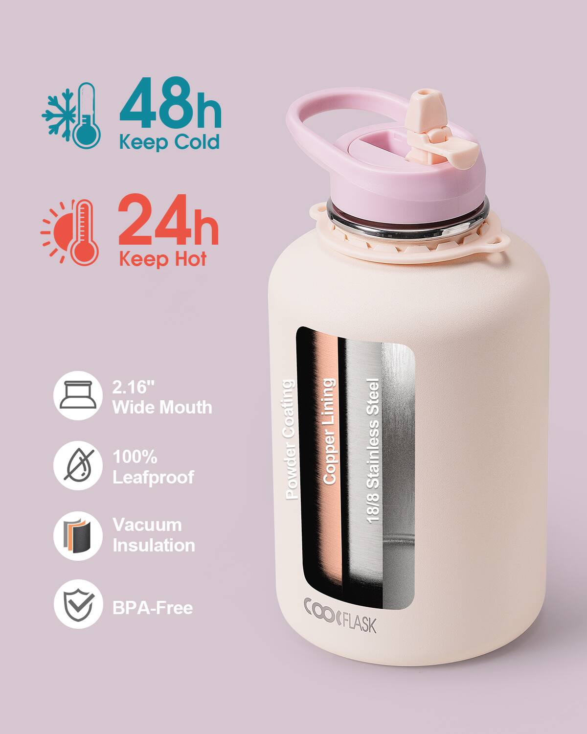 48h Keep Cold  
24h Keep Hot  
2.16" Wide Mouth  
100% Leafproof  
Vacuum Insulation  
BPA-Free  

Copper Lining  
Powder Coating  
18/8 Stainless Steel  

COOCFLASK