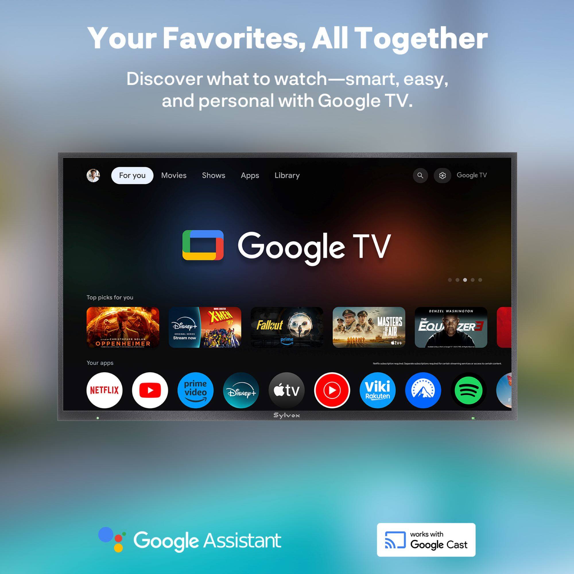 Your Favorites, All Together  
Discover what to watch—smart, easy, and personal with Google TV.

For you  
Movies  
Shows  
Apps  
Library  

Top picks for you  
OPPENHEIMER  
X-MEN  
Fallout  
MASTERS  
EQUIZER3  

Your apps  
NETFLIX  
prime video  
Disney+  
tv  
Viki  
Rakuten  
Sylvox  

Google Assistant works with Google Cast