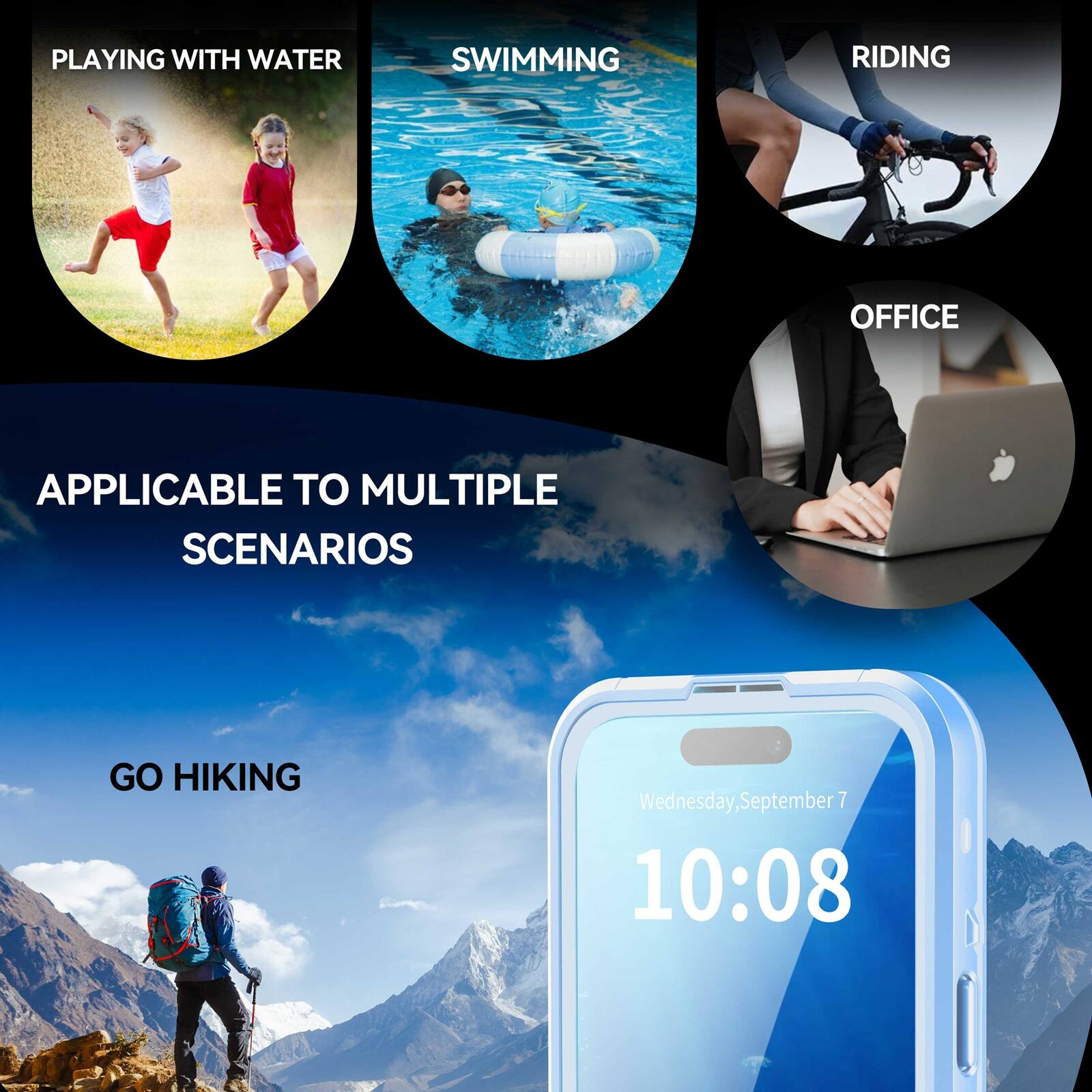 PLAYING WITH WATER  
SWIMMING  
RIDING  
OFFICE  
APPLICABLE TO MULTIPLE SCENARIOS  
GO HIKING  

Wednesday, September 7 10:08