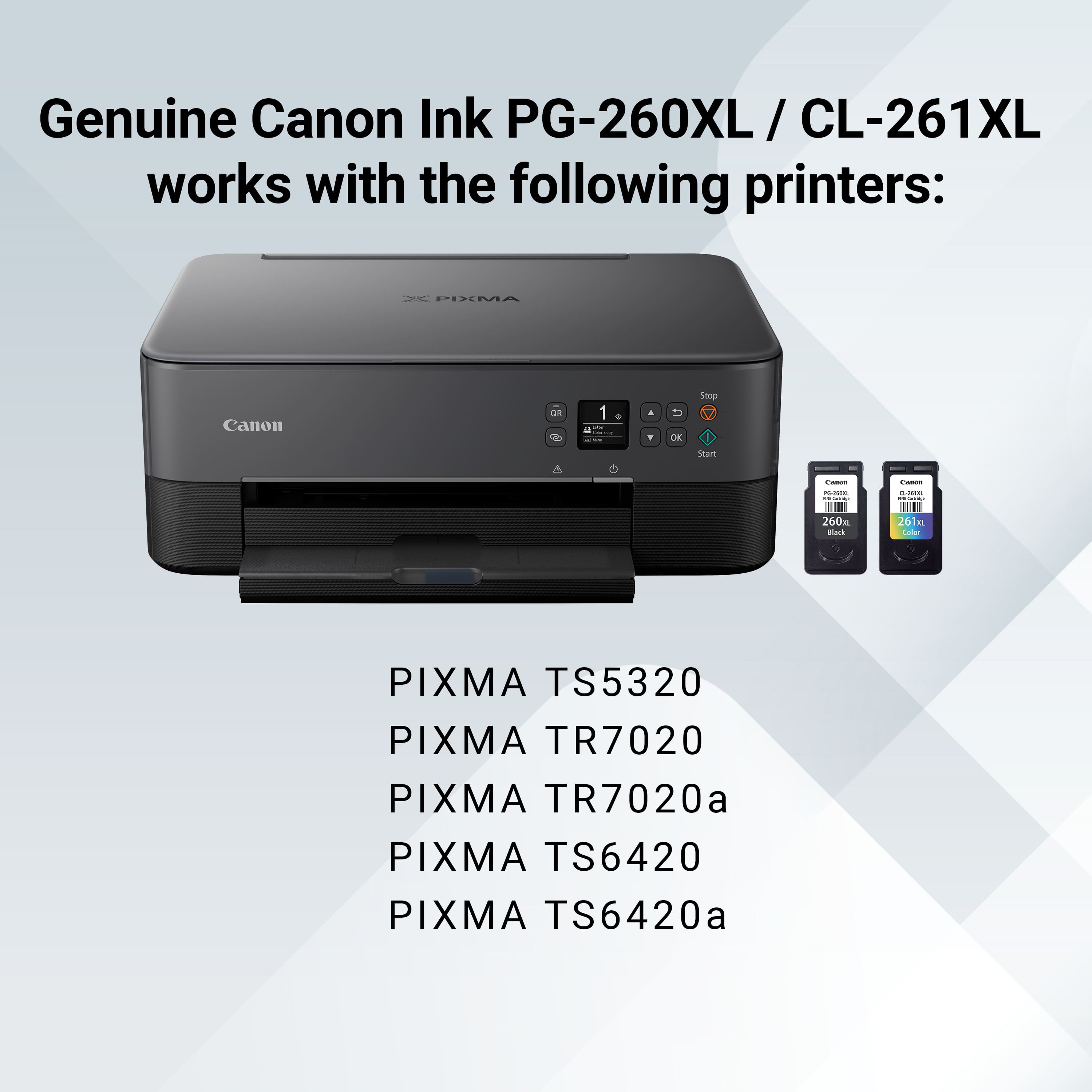 Genuine Canon Ink PG-260XL / CL-261XL works with the following printers:
- PIXMA Canon O do 1 . d O Stop star - - I i - - 260 Bark 261 aa PIXMA TS5320 PIXMA TR7020 PIXMA TR7020a PIXMA TS6420 PIXMA TS6420a