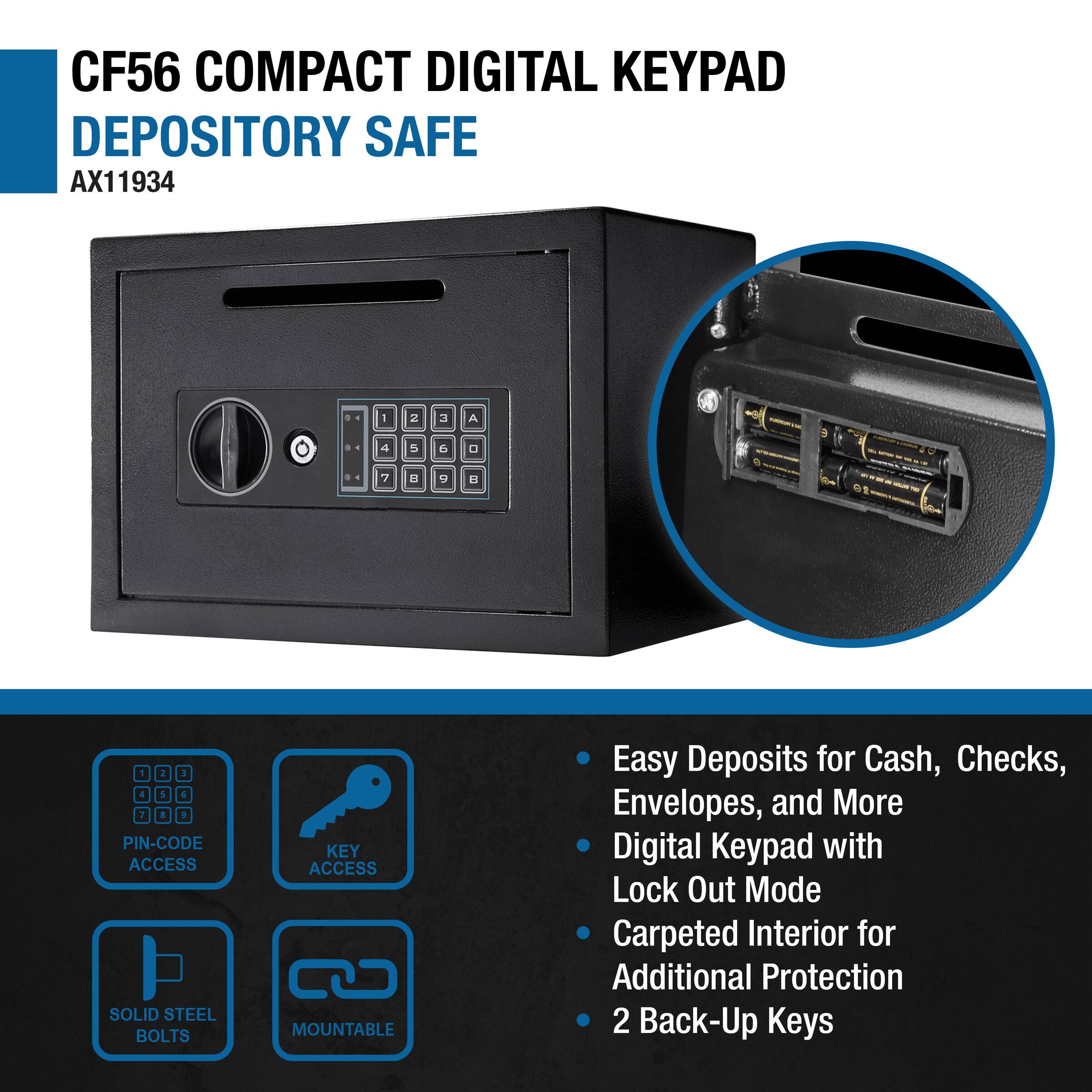 CF56 COMPACT DIGITAL KEYPAD DEPOSITORY SAFE  
AX11934  

- PIN-CODE ACCESS  
- KEY ACCESS  
- SOLID STEEL BOLTS  
- MOUNTABLE  

Easy Deposits for Cash, Checks, Envelopes, and More  
Digital Keypad with Lock Out Mode  
Carpeted Interior for Additional Protection  
2 Back-Up Keys