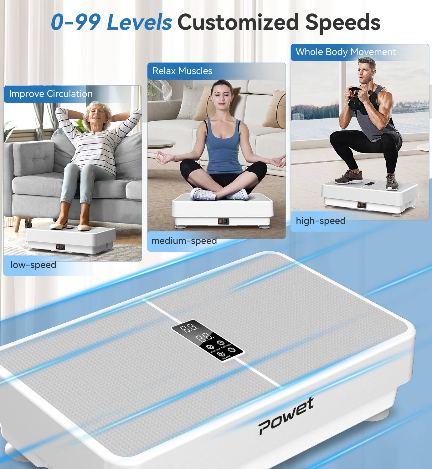 0-99 Levels Customized Speeds

Improve Circulation

Relax Muscles

Whole Body Movement

low-speed

medium-speed

high-speed

Powet