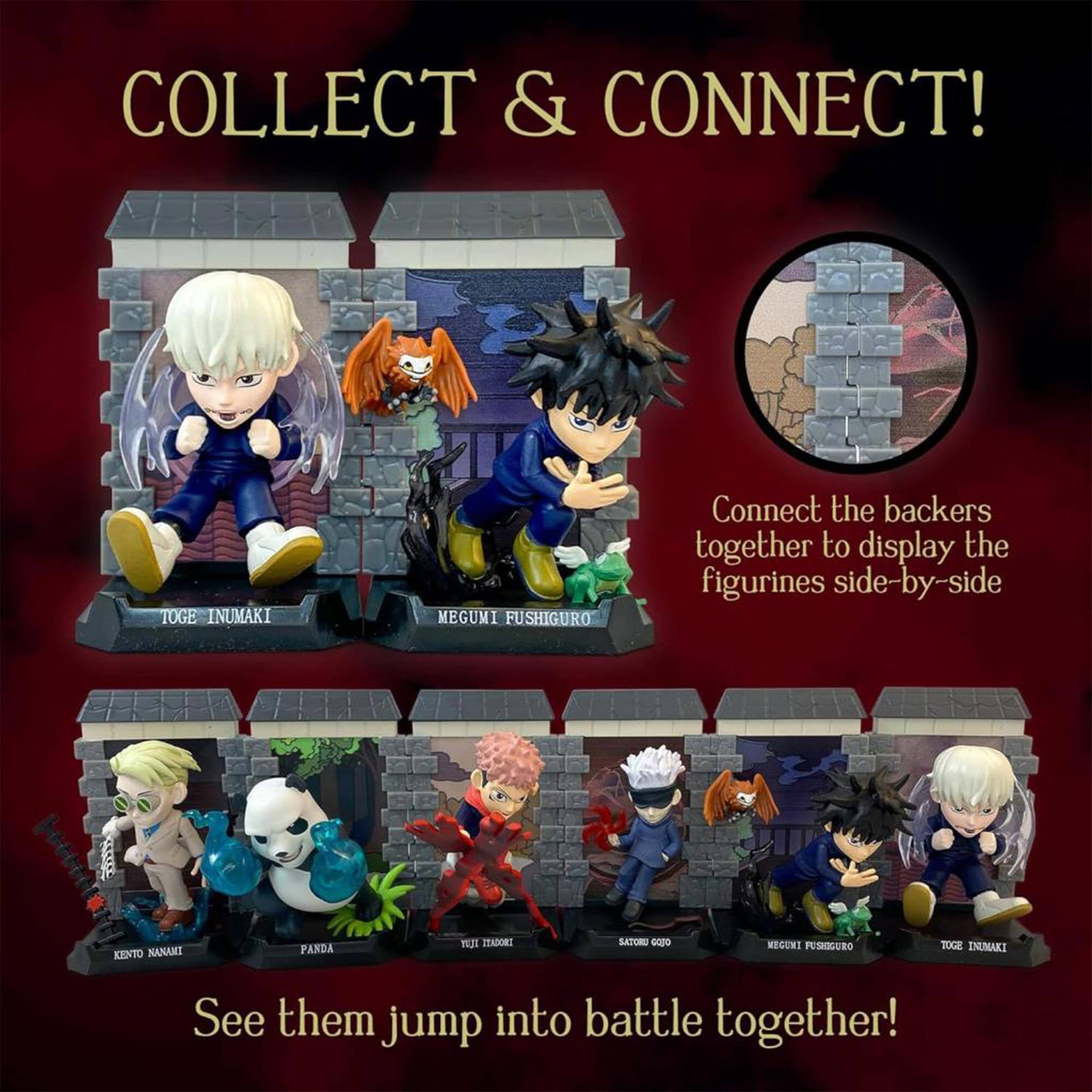 COLLECT & CONNECT!

Connect the backers together to display the figurines side-by-side

TOGE INUMAKI
MEGUMI FUSHIGURO

See them jump into battle together!