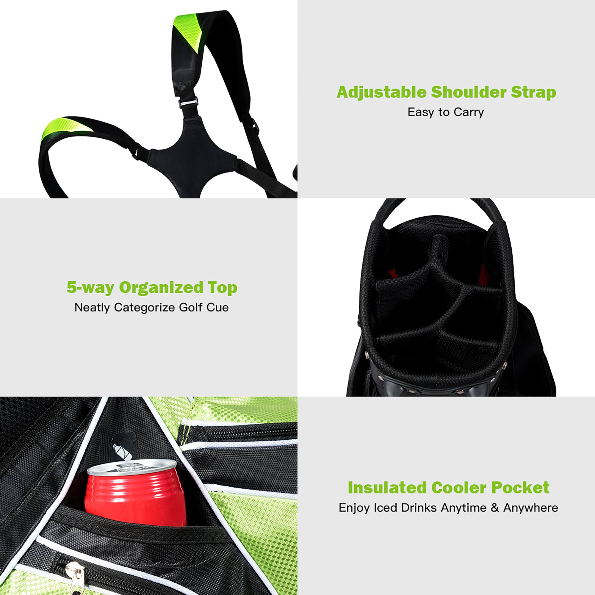 Adjustable Shoulder Strap  
Easy to Carry  

5-way Organized Top  
Neatly Categorize Golf Cue  

Insulated Cooler Pocket  
Enjoy Iced Drinks Anytime & Anywhere
