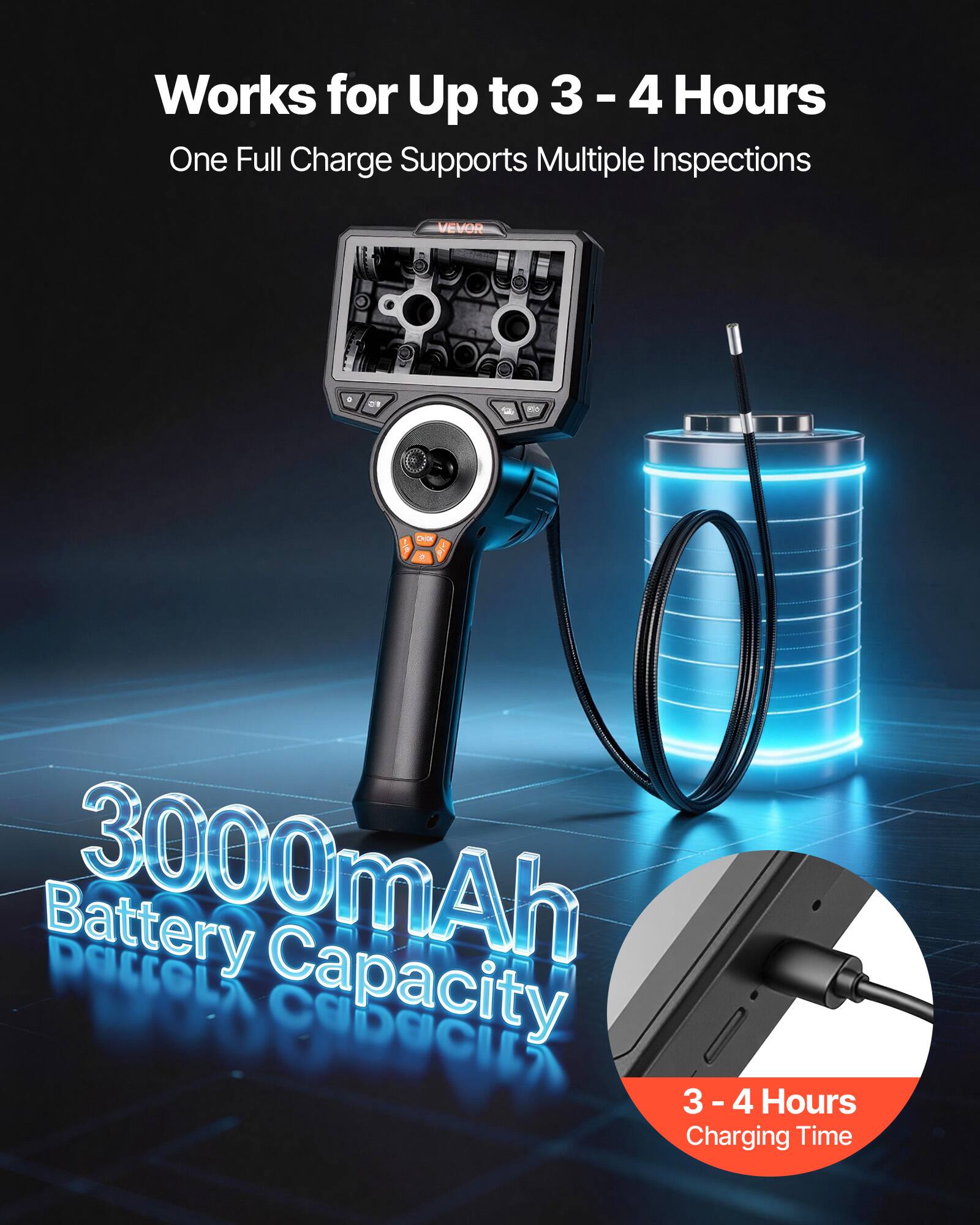 Works for Up to 3 - 4 Hours  
One Full Charge Supports Multiple Inspections  

3000mAh Battery Capacity  

3 - 4 Hours Charging Time