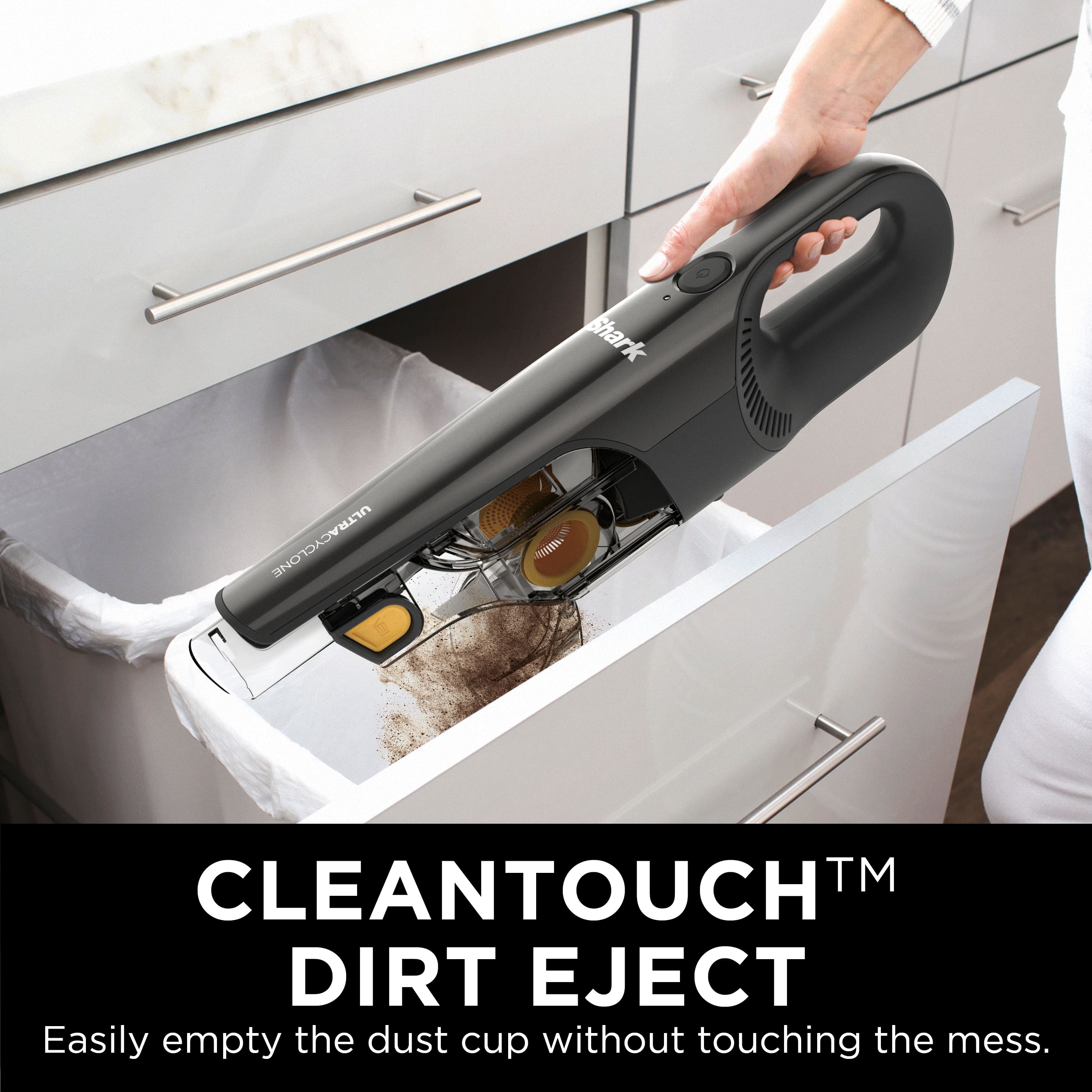 CleanTouchTM Dirt Eject: Easily empty the dust cup without touching the mess.