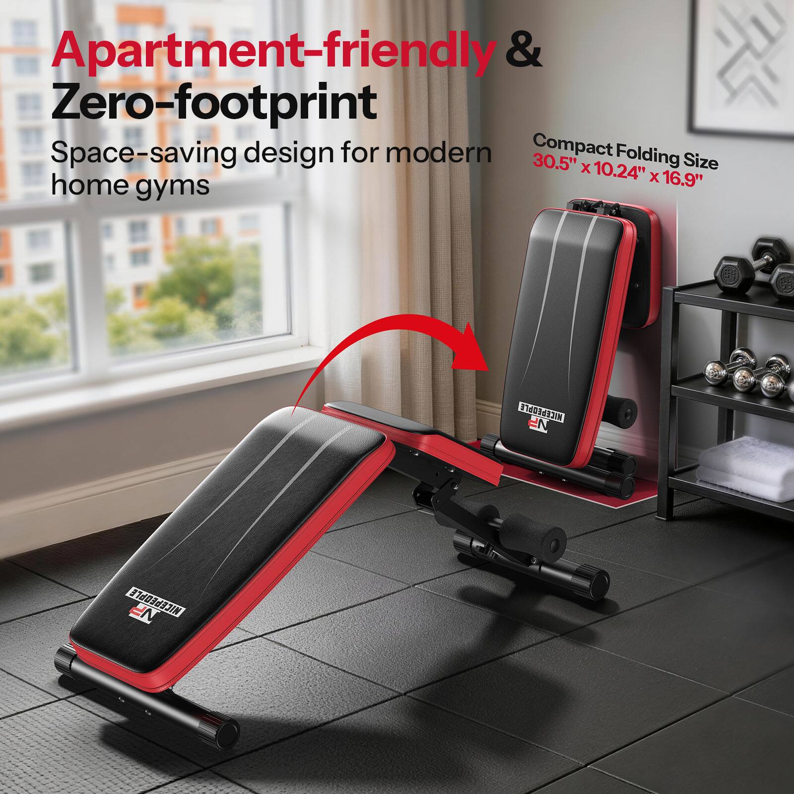 Apartment-friendly & Zero-footprint  
Space-saving design for modern home gyms  
Compact Folding Size 30.5" x 10.24" x 16.9"
