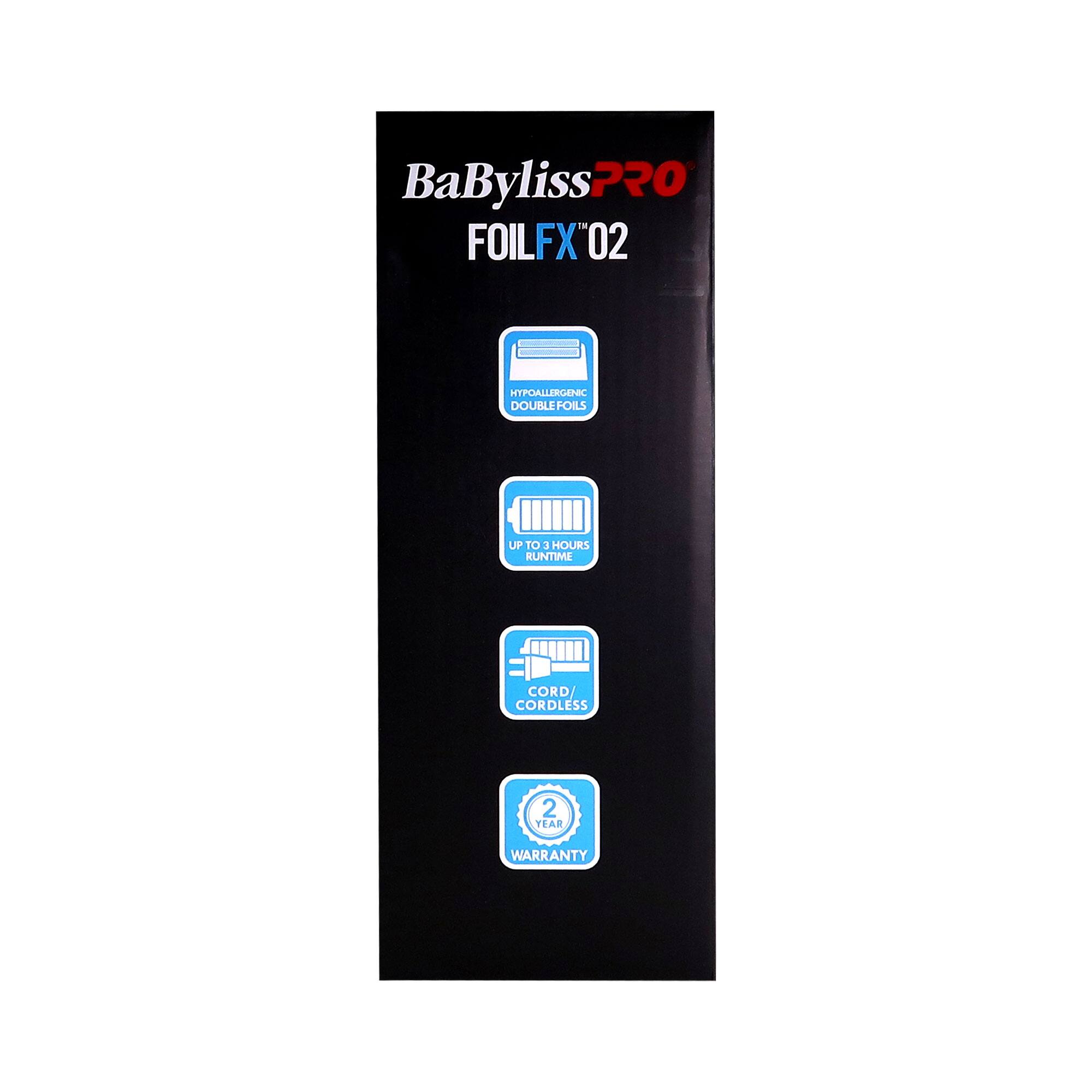 BaByliss PRO  
FOILFX 02  
HYDROGEN DOUBLE FOILS  
UP TO 4 HOURS RUNTIME  
CORD/CORDLESS  
2 YEAR WARRANTY