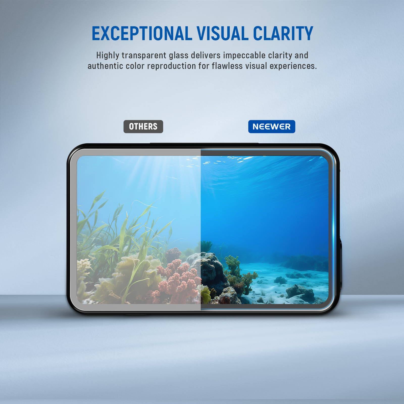 EXCEPTIONAL VISUAL CLARITY

Highly transparent glass delivers impeccable clarity and authentic color reproduction for flawless visual experiences.

OTHERS NEEWER