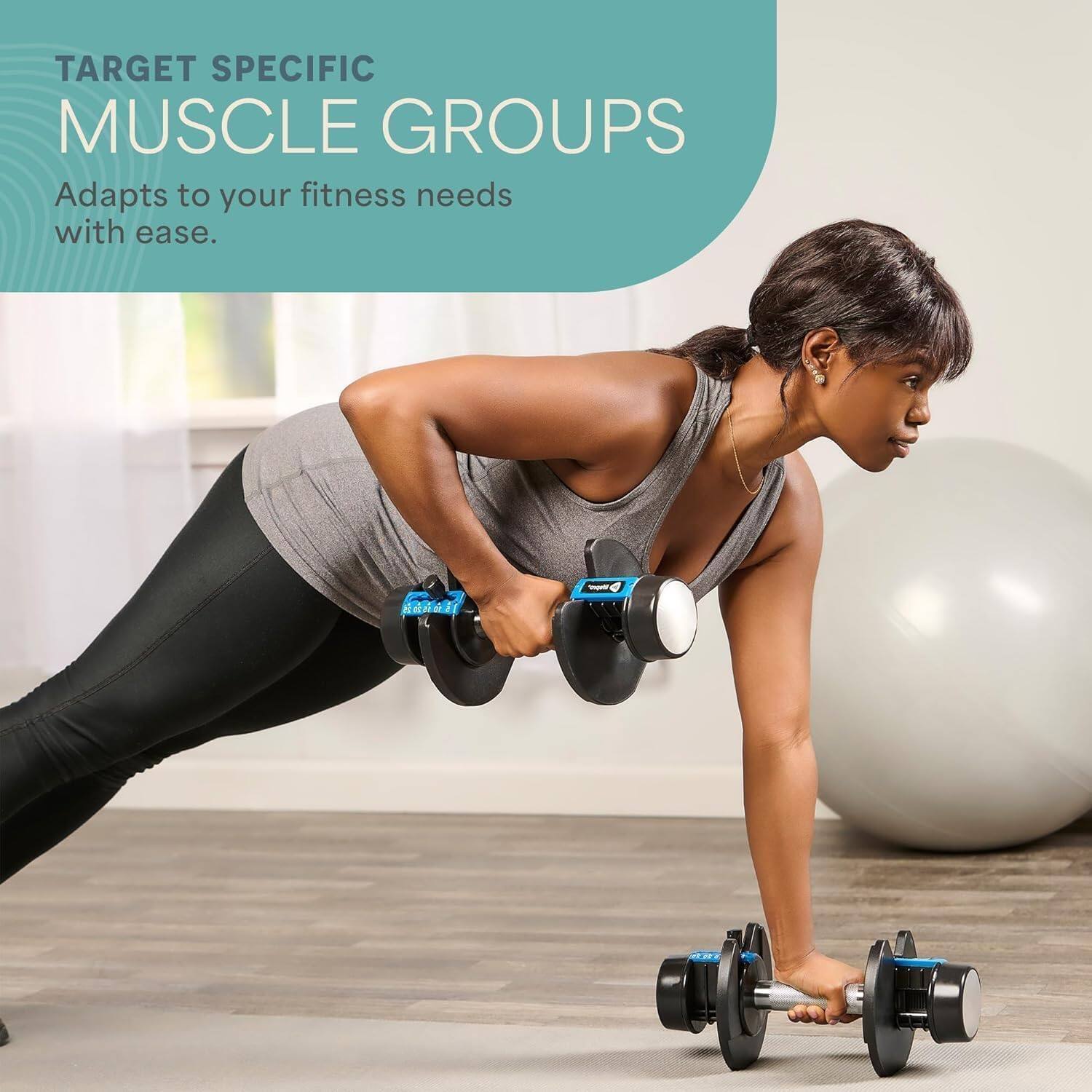 TARGET SPECIFIC MUSCLE GROUPS  
Adapts to your fitness needs with ease.