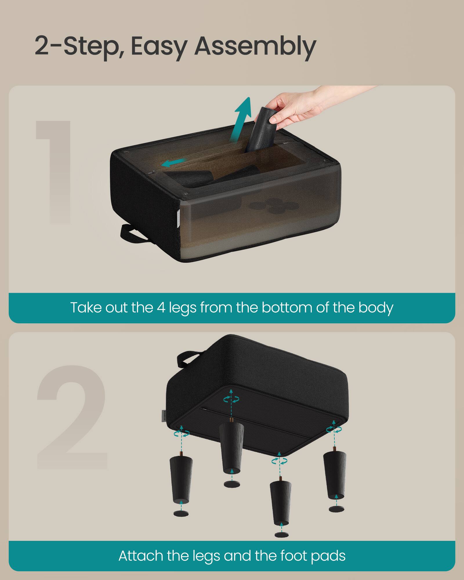 2-Step, Easy Assembly

1. Take out the 4 legs from the bottom of the body
2. Attach the legs and the foot pads