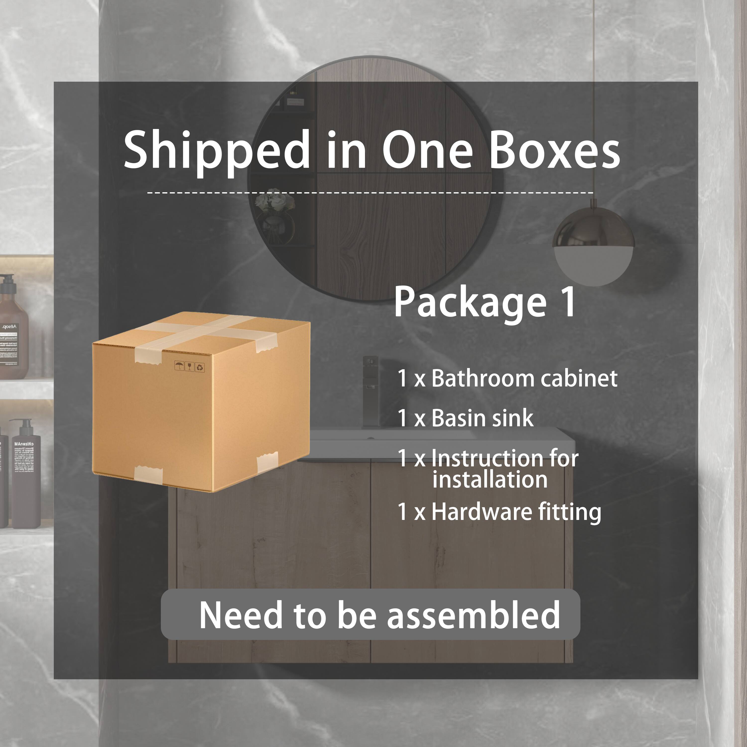 Shipped in One Boxes

Package 1

1 x Bathroom cabinet  
1 x Basin sink  
1 x Instruction for installation  
1 x Hardware fitting  

Need to be assembled