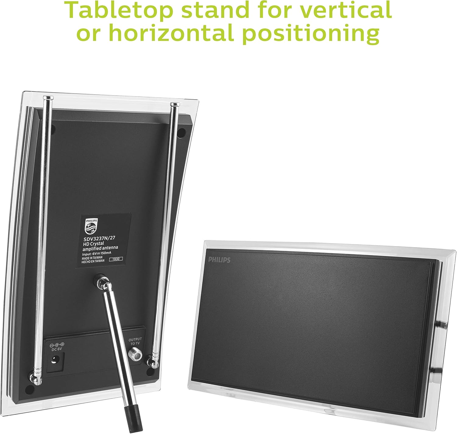 Tabletop stand for vertical or horizontal positioning

LZ/NLEZEAOS HD Crystal amplified antenna  
Input: 150mA  
WADK - A S TAS ECHO  
N PHILIPS DCAV  
OUTPUT TO TV TY

SDV3227N/27  
amplified antenna  
Input: 5V/150mA  
OUTPUT TO TV  
DC6V  
PHILIPS