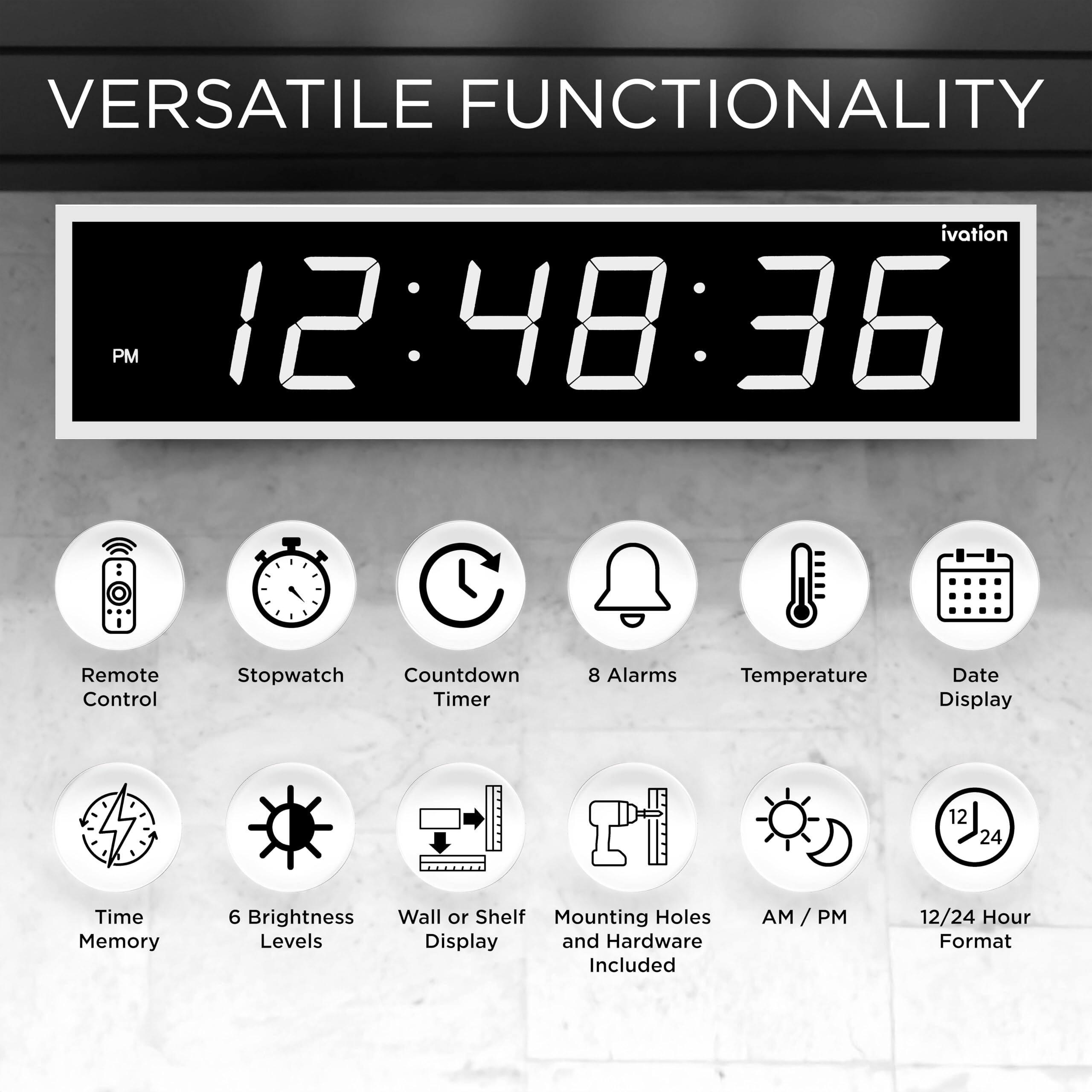 VERSATILE FUNCTIONALITY

ivation PM 12:48:36

- Remote Control
- Stopwatch
- Countdown Timer
- 8 Alarms
- Temperature
- Date Display
- 12/24 Hour Format
- Time Memory
- 6 Brightness Levels
- Wall or Shelf Mounting Holes
- AM/PM
- Mounting Holes and Hardware Included